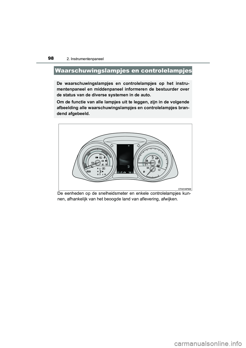 TOYOTA AURIS 2018  Instructieboekje (in Dutch) 98
UK AURIS_HV_HB_EE (OM12M49E)
2. Instrumentenpaneel
De  eenheden  op  de  snelheidsmeter  en  enkele  controlelampjes  kun-
nen, afhankelijk van het beoogde land van aflevering, afwijken.
Waarschuwi