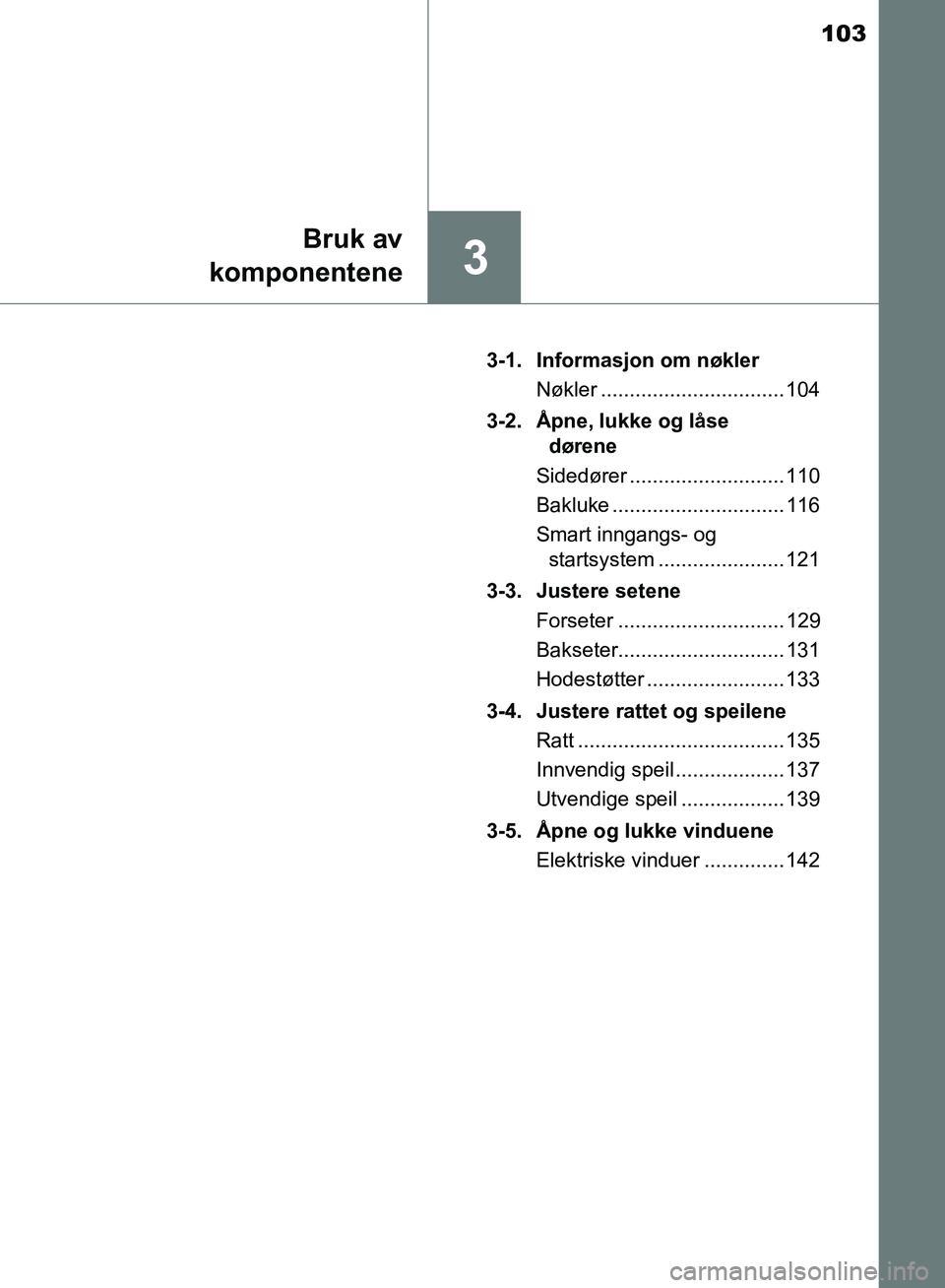 TOYOTA AURIS 2018 Instruksjoner for bruk (in Norwegian) 103
3
Bruk av
komponentene
UK AURIS_HB_EE (OM12F19NO) 3-1. Informasjon om nøkler
Nøkler ................................ 104
3-2. Åpne, lukke og låse dørene
Sidedører ......................... TOYOTA AURIS 2018 Instruksjoner for bruk (in Norwegian) 103
3
Bruk av
komponentene
UK AURIS_HB_EE (OM12F19NO) 3-1. Informasjon om nøkler
Nøkler ................................ 104
3-2. Åpne, lukke og låse dørene
Sidedører .........................