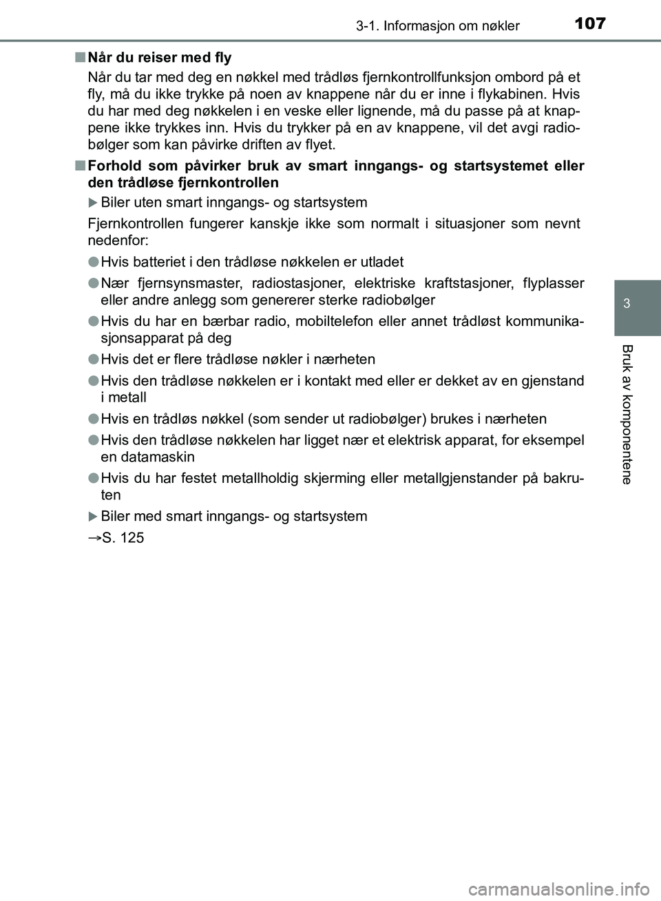TOYOTA AURIS 2018 Instruksjoner for bruk (in Norwegian) 1073-1. Informasjon om nøkler
UK AURIS_HB_EE (OM12F19NO)
3
Bruk av komponentene
nNår du reiser med fly
Når du tar med deg en nøkkel med trådløs fjernkontrollfunksjon ombord på et
fly, må du i TOYOTA AURIS 2018 Instruksjoner for bruk (in Norwegian) 1073-1. Informasjon om nøkler
UK AURIS_HB_EE (OM12F19NO)
3
Bruk av komponentene
nNår du reiser med fly
Når du tar med deg en nøkkel med trådløs fjernkontrollfunksjon ombord på et
fly, må du i