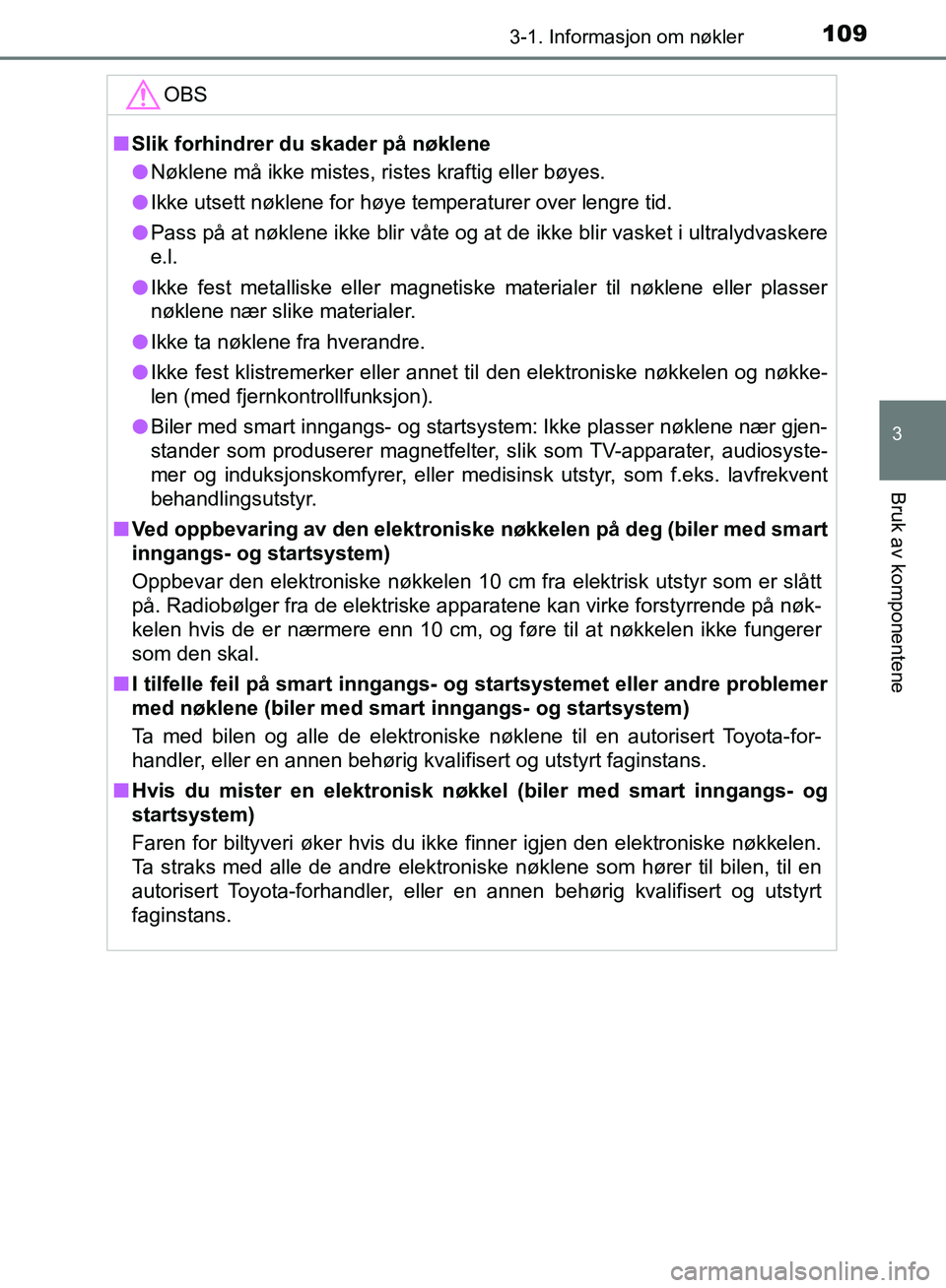 TOYOTA AURIS 2018 Instruksjoner for bruk (in Norwegian) 1093-1. Informasjon om nøkler
UK AURIS_HB_EE (OM12F19NO)
3
Bruk av komponentene
OBS
nSlik forhindrer du skader på nøklene
l Nøklene må ikke mistes, ristes kraftig eller bøyes.
l Ikke utsett nø TOYOTA AURIS 2018 Instruksjoner for bruk (in Norwegian) 1093-1. Informasjon om nøkler
UK AURIS_HB_EE (OM12F19NO)
3
Bruk av komponentene
OBS
nSlik forhindrer du skader på nøklene
l Nøklene må ikke mistes, ristes kraftig eller bøyes.
l Ikke utsett nø