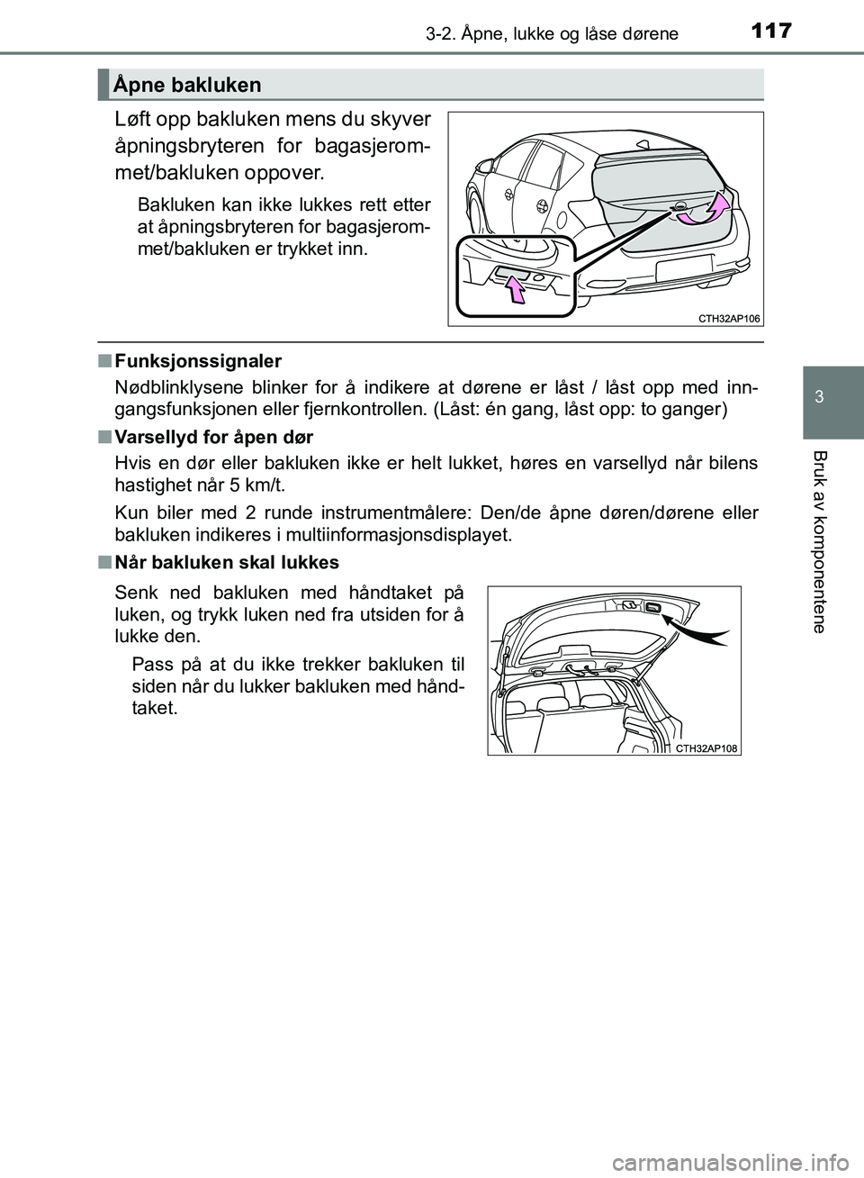 TOYOTA AURIS 2018 Instruksjoner for bruk (in Norwegian) 1173-2. Åpne, lukke og låse dørene
UK AURIS_HB_EE (OM12F19NO)
3
Bruk av komponentene
Løft opp bakluken mens du skyver
åpningsbryteren for bagasjerom-
met/bakluken oppover.
Bakluken kan ikke lukk TOYOTA AURIS 2018 Instruksjoner for bruk (in Norwegian) 1173-2. Åpne, lukke og låse dørene
UK AURIS_HB_EE (OM12F19NO)
3
Bruk av komponentene
Løft opp bakluken mens du skyver
åpningsbryteren for bagasjerom-
met/bakluken oppover.
Bakluken kan ikke lukk