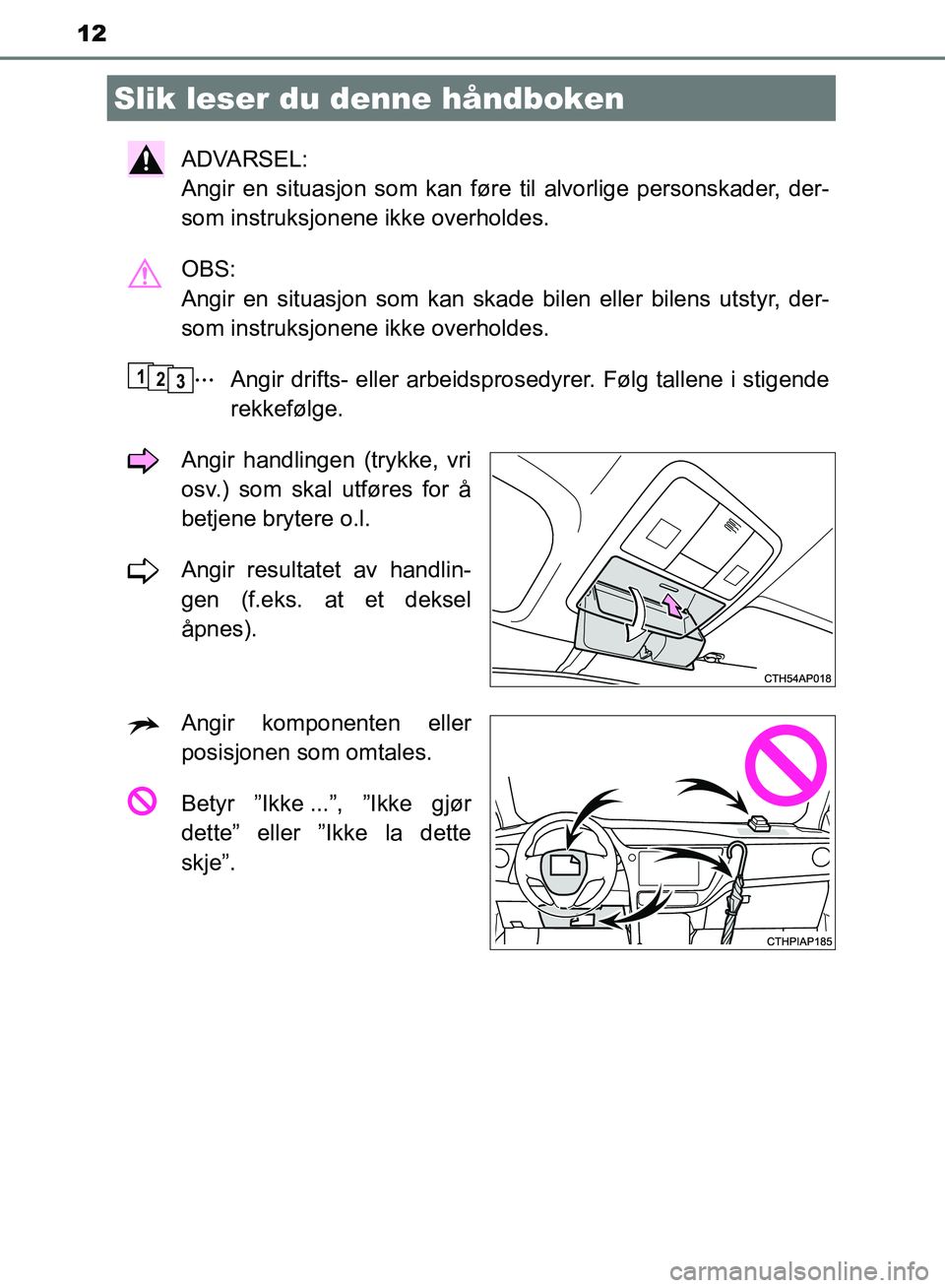TOYOTA AURIS 2018 Instruksjoner for bruk (in Norwegian) 12
UK AURIS_HB_EE (OM12F19NO)
ADVARSEL:
Angir en situasjon som kan føre til alvorlige personskader, der-
som instruksjonene ikke overholdes.
OBS:
Angir en situasjon som kan skade bilen eller bile TOYOTA AURIS 2018 Instruksjoner for bruk (in Norwegian) 12
UK AURIS_HB_EE (OM12F19NO)
ADVARSEL:
Angir en situasjon som kan føre til alvorlige personskader, der-
som instruksjonene ikke overholdes.
OBS:
Angir en situasjon som kan skade bilen eller bile