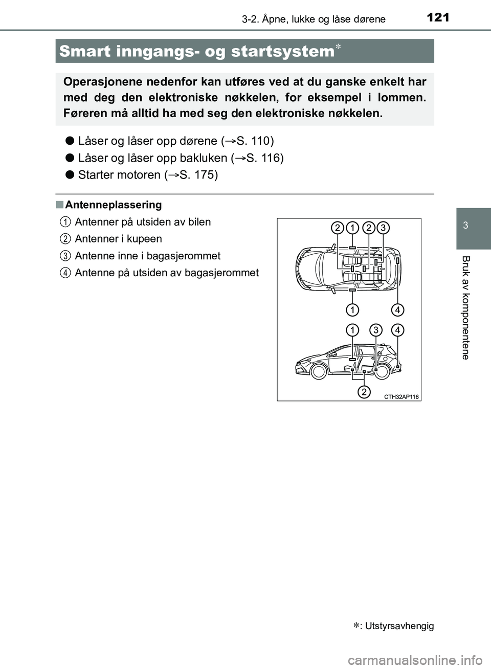 TOYOTA AURIS 2018 Instruksjoner for bruk (in Norwegian) 1213-2. Åpne, lukke og låse dørene
UK AURIS_HB_EE (OM12F19NO)
3
Bruk av komponentene
lLåser og låser opp dørene ( S. 110)
l Låser og låser opp bakluken ( S. 116)
l Starter motoren ( TOYOTA AURIS 2018 Instruksjoner for bruk (in Norwegian) 1213-2. Åpne, lukke og låse dørene
UK AURIS_HB_EE (OM12F19NO)
3
Bruk av komponentene
lLåser og låser opp dørene ( S. 110)
l Låser og låser opp bakluken ( S. 116)
l Starter motoren ( 