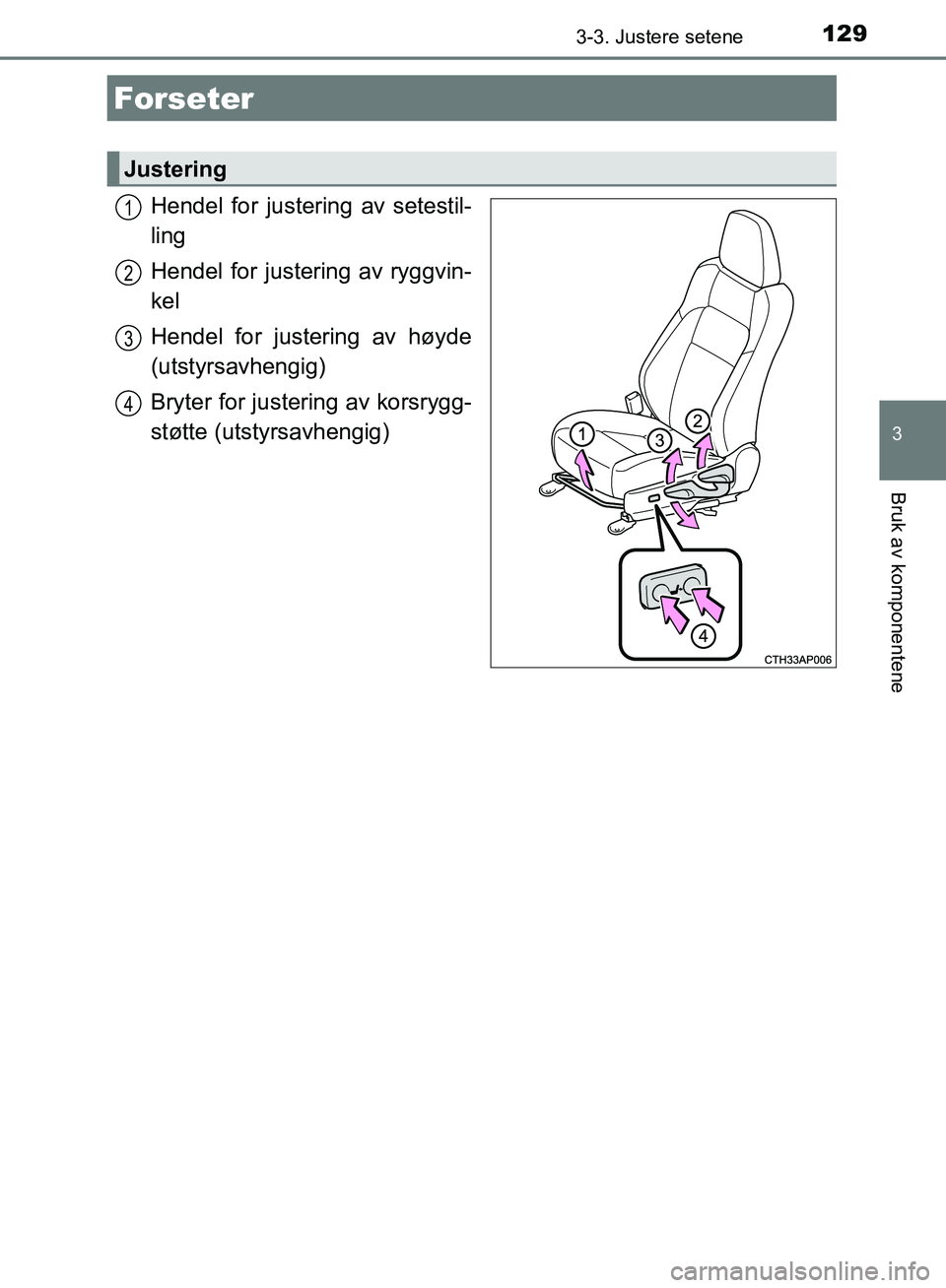 TOYOTA AURIS 2018 Instruksjoner for bruk (in Norwegian) 129
UK AURIS_HB_EE (OM12F19NO)
3
Bruk av komponentene
3-3. Justere setene
Hendel for justering av setestil-
ling
Hendel for justering av ryggvin-
kel
Hendel for justering av høyde
(utstyrsavhengig)
TOYOTA AURIS 2018 Instruksjoner for bruk (in Norwegian) 129
UK AURIS_HB_EE (OM12F19NO)
3
Bruk av komponentene
3-3. Justere setene
Hendel for justering av setestil-
ling
Hendel for justering av ryggvin-
kel
Hendel for justering av høyde
(utstyrsavhengig)