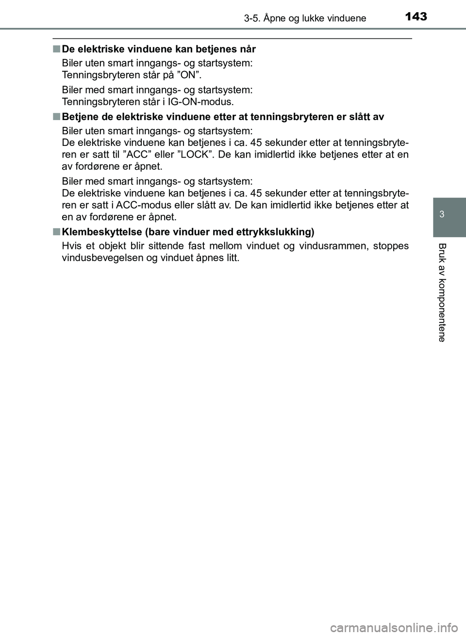 TOYOTA AURIS 2018 Instruksjoner for bruk (in Norwegian) 1433-5. Åpne og lukke vinduene
UK AURIS_HB_EE (OM12F19NO)
3
Bruk av komponentene
nDe elektriske vinduene kan betjenes når
Biler uten smart inngangs- og startsystem:
Tenningsbryteren står på ”O TOYOTA AURIS 2018 Instruksjoner for bruk (in Norwegian) 1433-5. Åpne og lukke vinduene
UK AURIS_HB_EE (OM12F19NO)
3
Bruk av komponentene
nDe elektriske vinduene kan betjenes når
Biler uten smart inngangs- og startsystem:
Tenningsbryteren står på ”O