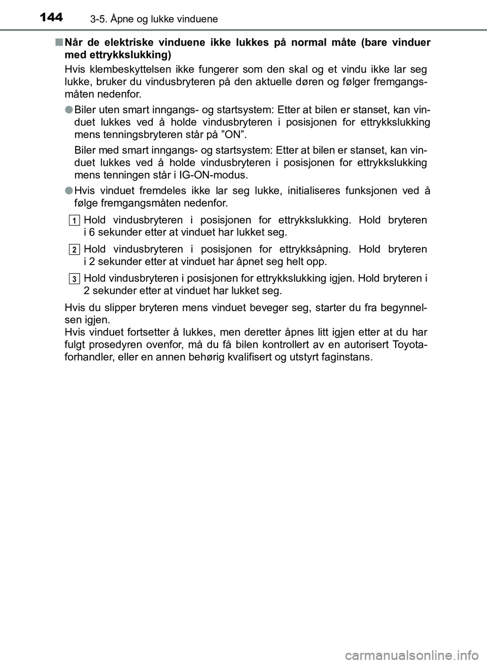 TOYOTA AURIS 2018 Instruksjoner for bruk (in Norwegian) 1443-5. Åpne og lukke vinduene
UK AURIS_HB_EE (OM12F19NO)n
Når de elektriske vinduene ikke lukkes på normal måte (bare vinduer
med ettrykkslukking)
Hvis klembeskyttelsen ikke fungerer som den ska TOYOTA AURIS 2018 Instruksjoner for bruk (in Norwegian) 1443-5. Åpne og lukke vinduene
UK AURIS_HB_EE (OM12F19NO)n
Når de elektriske vinduene ikke lukkes på normal måte (bare vinduer
med ettrykkslukking)
Hvis klembeskyttelsen ikke fungerer som den ska