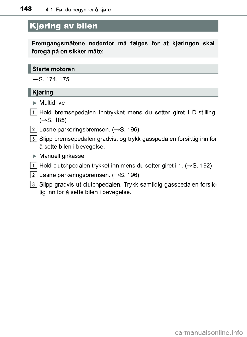 TOYOTA AURIS 2018 Instruksjoner for bruk (in Norwegian) 148
UK AURIS_HB_EE (OM12F19NO)
4-1. Før du begynner å kjøre
S. 171, 175
Multidrive
Hold bremsepedalen innt rykket mens du setter giret i D-stilling.
( S. 185)
Løsne parkeringsbremsen. ( TOYOTA AURIS 2018 Instruksjoner for bruk (in Norwegian) 148
UK AURIS_HB_EE (OM12F19NO)
4-1. Før du begynner å kjøre
S. 171, 175
Multidrive
Hold bremsepedalen innt rykket mens du setter giret i D-stilling.
( S. 185)
Løsne parkeringsbremsen. (
