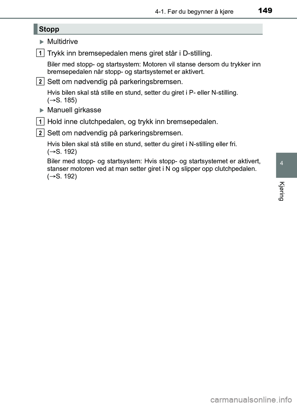 TOYOTA AURIS 2018 Instruksjoner for bruk (in Norwegian) 1494-1. Før du begynner å kjøre
UK AURIS_HB_EE (OM12F19NO)
4
Kjøring
Multidrive
Trykk inn bremsepedalen mens giret står i D-stilling.
Biler med stopp- og startsystem: Motoren vil stanse derso TOYOTA AURIS 2018 Instruksjoner for bruk (in Norwegian) 1494-1. Før du begynner å kjøre
UK AURIS_HB_EE (OM12F19NO)
4
Kjøring
Multidrive
Trykk inn bremsepedalen mens giret står i D-stilling.
Biler med stopp- og startsystem: Motoren vil stanse derso