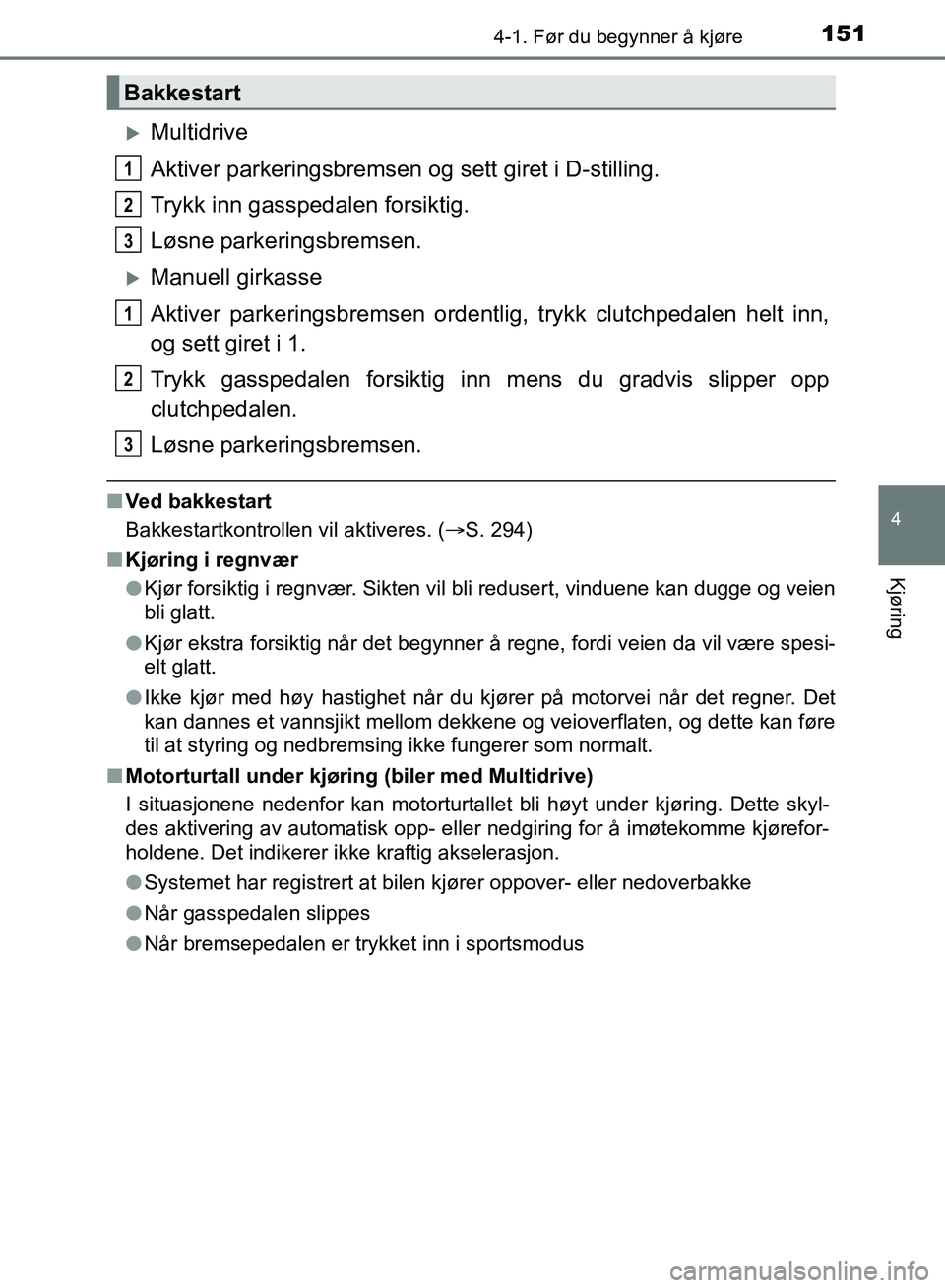 TOYOTA AURIS 2018 Instruksjoner for bruk (in Norwegian) 1514-1. Før du begynner å kjøre
UK AURIS_HB_EE (OM12F19NO)
4
Kjøring
Multidrive
Aktiver parkeringsbremsen og sett giret i D-stilling.
Trykk inn gasspedalen forsiktig.
Løsne parkeringsbremsen. TOYOTA AURIS 2018 Instruksjoner for bruk (in Norwegian) 1514-1. Før du begynner å kjøre
UK AURIS_HB_EE (OM12F19NO)
4
Kjøring
Multidrive
Aktiver parkeringsbremsen og sett giret i D-stilling.
Trykk inn gasspedalen forsiktig.
Løsne parkeringsbremsen.