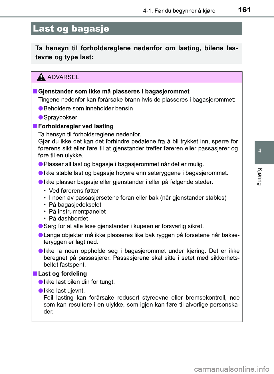TOYOTA AURIS 2018 Instruksjoner for bruk (in Norwegian) 1614-1. Før du begynner å kjøre
UK AURIS_HB_EE (OM12F19NO)
4
Kjøring
Last og bagasje
Ta hensyn til forholdsreglene nedenfor om lasting, bilens las-
tevne og type last:
ADVARSEL
n Gjenstander som TOYOTA AURIS 2018 Instruksjoner for bruk (in Norwegian) 1614-1. Før du begynner å kjøre
UK AURIS_HB_EE (OM12F19NO)
4
Kjøring
Last og bagasje
Ta hensyn til forholdsreglene nedenfor om lasting, bilens las-
tevne og type last:
ADVARSEL
n Gjenstander som