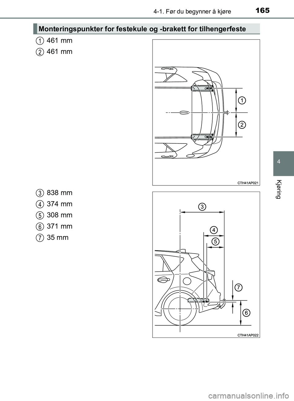 TOYOTA AURIS 2018 Instruksjoner for bruk (in Norwegian) 1654-1. Før du begynner å kjøre
UK AURIS_HB_EE (OM12F19NO)
4
Kjøring
461 mm
461 mm
838 mm
374 mm
308 mm
371 mm
35 mm
Monteringspunkter for festekule og -brakett for tilhengerfeste
1
2
3
4
5
6
7
O TOYOTA AURIS 2018 Instruksjoner for bruk (in Norwegian) 1654-1. Før du begynner å kjøre
UK AURIS_HB_EE (OM12F19NO)
4
Kjøring
461 mm
461 mm
838 mm
374 mm
308 mm
371 mm
35 mm
Monteringspunkter for festekule og -brakett for tilhengerfeste
1
2
3
4
5
6
7
O