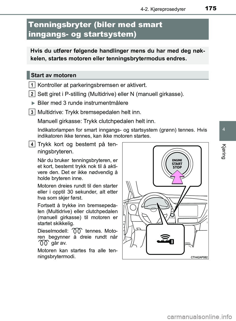 TOYOTA AURIS 2018 Instruksjoner for bruk (in Norwegian) 1754-2. Kjøreprosedyrer
UK AURIS_HB_EE (OM12F19NO)
4
Kjøring
Kontroller at parkeringsbremsen er aktivert.
Sett giret i P-stilling (Multidrive) eller N (manuell girkasse).
Biler med 3 runde instr TOYOTA AURIS 2018 Instruksjoner for bruk (in Norwegian) 1754-2. Kjøreprosedyrer
UK AURIS_HB_EE (OM12F19NO)
4
Kjøring
Kontroller at parkeringsbremsen er aktivert.
Sett giret i P-stilling (Multidrive) eller N (manuell girkasse).
Biler med 3 runde instr