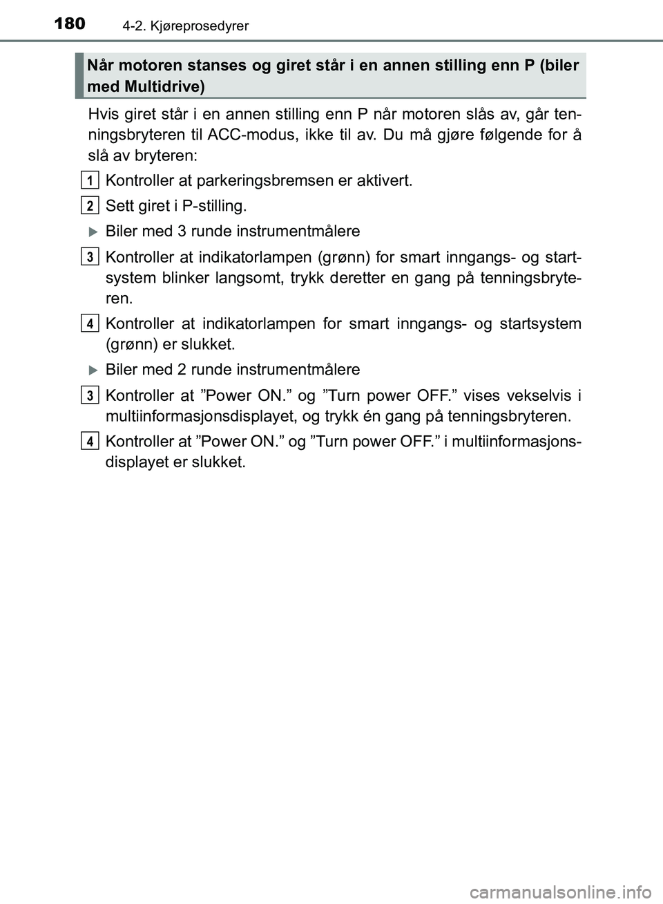 TOYOTA AURIS 2018 Instruksjoner for bruk (in Norwegian) 1804-2. Kjøreprosedyrer
UK AURIS_HB_EE (OM12F19NO)
Hvis giret står i en annen stilling enn P når mo toren slås av, går ten-
ningsbryteren til ACC-modus, ikke ti l av. Du må gjøre følgende for TOYOTA AURIS 2018 Instruksjoner for bruk (in Norwegian) 1804-2. Kjøreprosedyrer
UK AURIS_HB_EE (OM12F19NO)
Hvis giret står i en annen stilling enn P når mo toren slås av, går ten-
ningsbryteren til ACC-modus, ikke ti l av. Du må gjøre følgende for