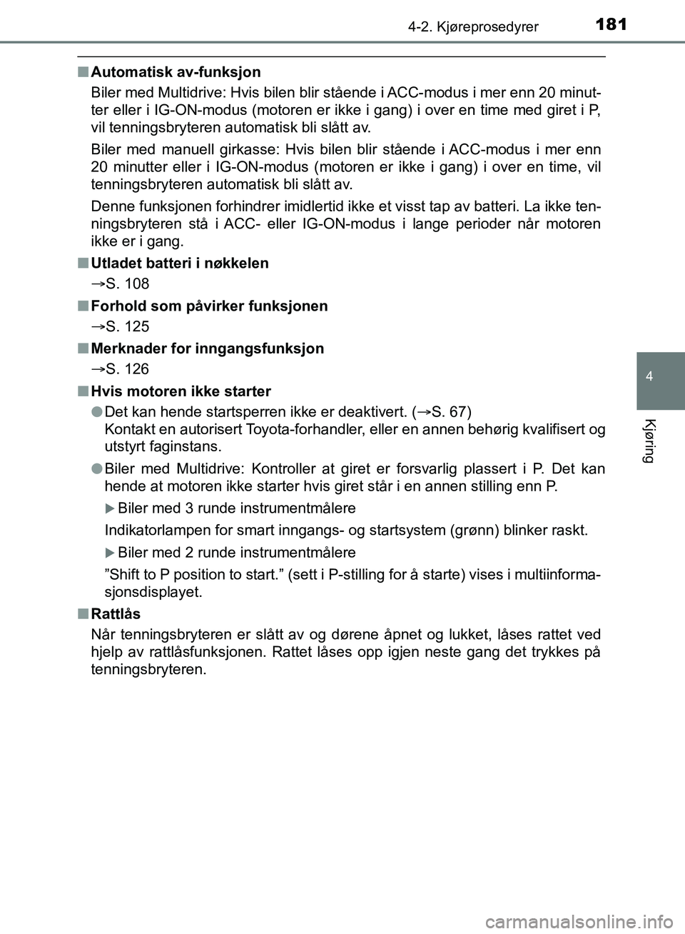 TOYOTA AURIS 2018 Instruksjoner for bruk (in Norwegian) 1814-2. Kjøreprosedyrer
UK AURIS_HB_EE (OM12F19NO)
4
Kjøring
nAutomatisk av-funksjon
Biler med Multidrive: Hvis bilen blir stående i ACC-modus i mer enn 20 minut-
ter eller i IG-ON-modus (motoren TOYOTA AURIS 2018 Instruksjoner for bruk (in Norwegian) 1814-2. Kjøreprosedyrer
UK AURIS_HB_EE (OM12F19NO)
4
Kjøring
nAutomatisk av-funksjon
Biler med Multidrive: Hvis bilen blir stående i ACC-modus i mer enn 20 minut-
ter eller i IG-ON-modus (motoren