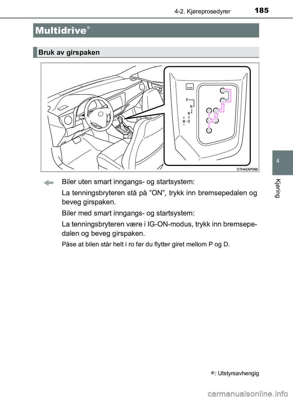 TOYOTA AURIS 2018 Instruksjoner for bruk (in Norwegian) 1854-2. Kjøreprosedyrer
UK AURIS_HB_EE (OM12F19NO)
4
KjøringBiler uten smart inngangs- og startsystem:
La tenningsbryteren stå på ”ON”, trykk inn bremsepedalen og
beveg girspaken.
Biler med s TOYOTA AURIS 2018 Instruksjoner for bruk (in Norwegian) 1854-2. Kjøreprosedyrer
UK AURIS_HB_EE (OM12F19NO)
4
KjøringBiler uten smart inngangs- og startsystem:
La tenningsbryteren stå på ”ON”, trykk inn bremsepedalen og
beveg girspaken.
Biler med s