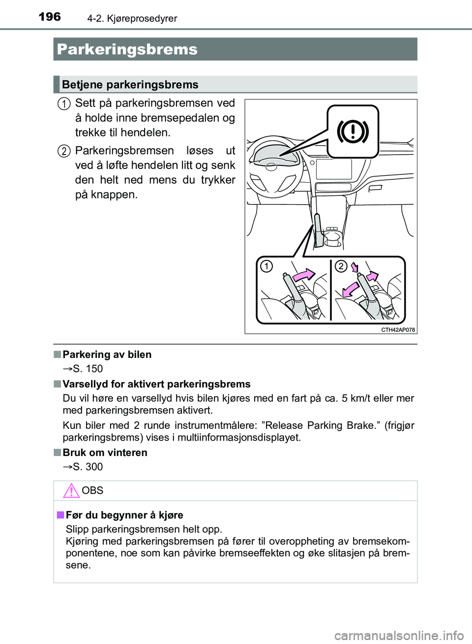 TOYOTA AURIS 2018 Instruksjoner for bruk (in Norwegian) 1964-2. Kjøreprosedyrer
UK AURIS_HB_EE (OM12F19NO)
Sett på parkeringsbremsen ved
å holde inne bremsepedalen og
trekke til hendelen.
Parkeringsbremsen løses ut
ved å løfte hendelen litt og senk
TOYOTA AURIS 2018 Instruksjoner for bruk (in Norwegian) 1964-2. Kjøreprosedyrer
UK AURIS_HB_EE (OM12F19NO)
Sett på parkeringsbremsen ved
å holde inne bremsepedalen og
trekke til hendelen.
Parkeringsbremsen løses ut
ved å løfte hendelen litt og senk