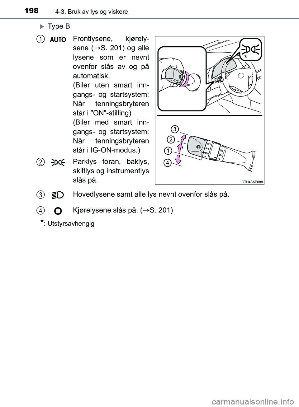 TOYOTA AURIS 2018 Instruksjoner for bruk (in Norwegian) 1984-3. Bruk av lys og viskere
UK AURIS_HB_EE (OM12F19NO)
Ty p e BFrontlysene, kjørely-
sene (S. 201) og alle
lysene som er nevnt
ovenfor slås av og på
automatisk.
(Biler uten smart inn-
g TOYOTA AURIS 2018 Instruksjoner for bruk (in Norwegian) 1984-3. Bruk av lys og viskere
UK AURIS_HB_EE (OM12F19NO)
Ty p e BFrontlysene, kjørely-
sene (S. 201) og alle
lysene som er nevnt
ovenfor slås av og på
automatisk.
(Biler uten smart inn-
g