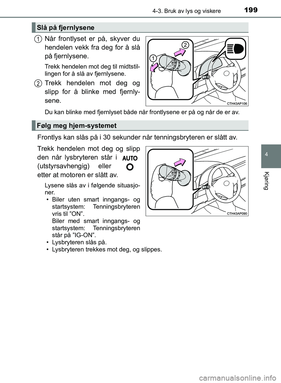 TOYOTA AURIS 2018 Instruksjoner for bruk (in Norwegian) 1994-3. Bruk av lys og viskere
UK AURIS_HB_EE (OM12F19NO)
4
Kjøring
Når frontlyset er på, skyver du
hendelen vekk fra deg for å slå
på fjernlysene.
Trekk hendelen mot deg til midtstil-
lingen f TOYOTA AURIS 2018 Instruksjoner for bruk (in Norwegian) 1994-3. Bruk av lys og viskere
UK AURIS_HB_EE (OM12F19NO)
4
Kjøring
Når frontlyset er på, skyver du
hendelen vekk fra deg for å slå
på fjernlysene.
Trekk hendelen mot deg til midtstil-
lingen f
