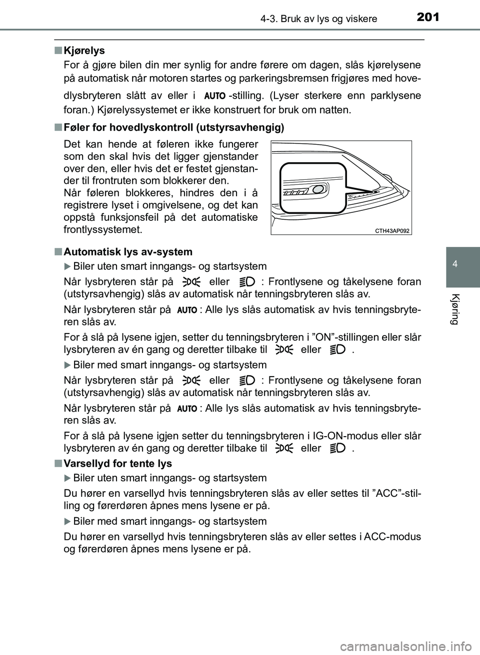 TOYOTA AURIS 2018 Instruksjoner for bruk (in Norwegian) 2014-3. Bruk av lys og viskere
UK AURIS_HB_EE (OM12F19NO)
4
Kjøring
nKjørelys
For å gjøre bilen din mer synlig for andre førere om dagen, slås kjørelysene
på automatisk når motoren startes o TOYOTA AURIS 2018 Instruksjoner for bruk (in Norwegian) 2014-3. Bruk av lys og viskere
UK AURIS_HB_EE (OM12F19NO)
4
Kjøring
nKjørelys
For å gjøre bilen din mer synlig for andre førere om dagen, slås kjørelysene
på automatisk når motoren startes o
