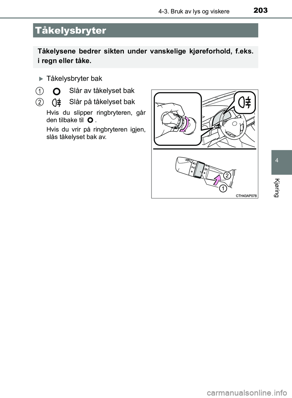 TOYOTA AURIS 2018 Instruksjoner for bruk (in Norwegian) 2034-3. Bruk av lys og viskere
UK AURIS_HB_EE (OM12F19NO)
4
Kjøring
Tåkelysbryter bakSlår av tåkelyset bak
Slår på tåkelyset bak
Hvis du slipper ringbryteren, går
den tilbake til .
Hvis d TOYOTA AURIS 2018 Instruksjoner for bruk (in Norwegian) 2034-3. Bruk av lys og viskere
UK AURIS_HB_EE (OM12F19NO)
4
Kjøring
Tåkelysbryter bakSlår av tåkelyset bak
Slår på tåkelyset bak
Hvis du slipper ringbryteren, går
den tilbake til .
Hvis d