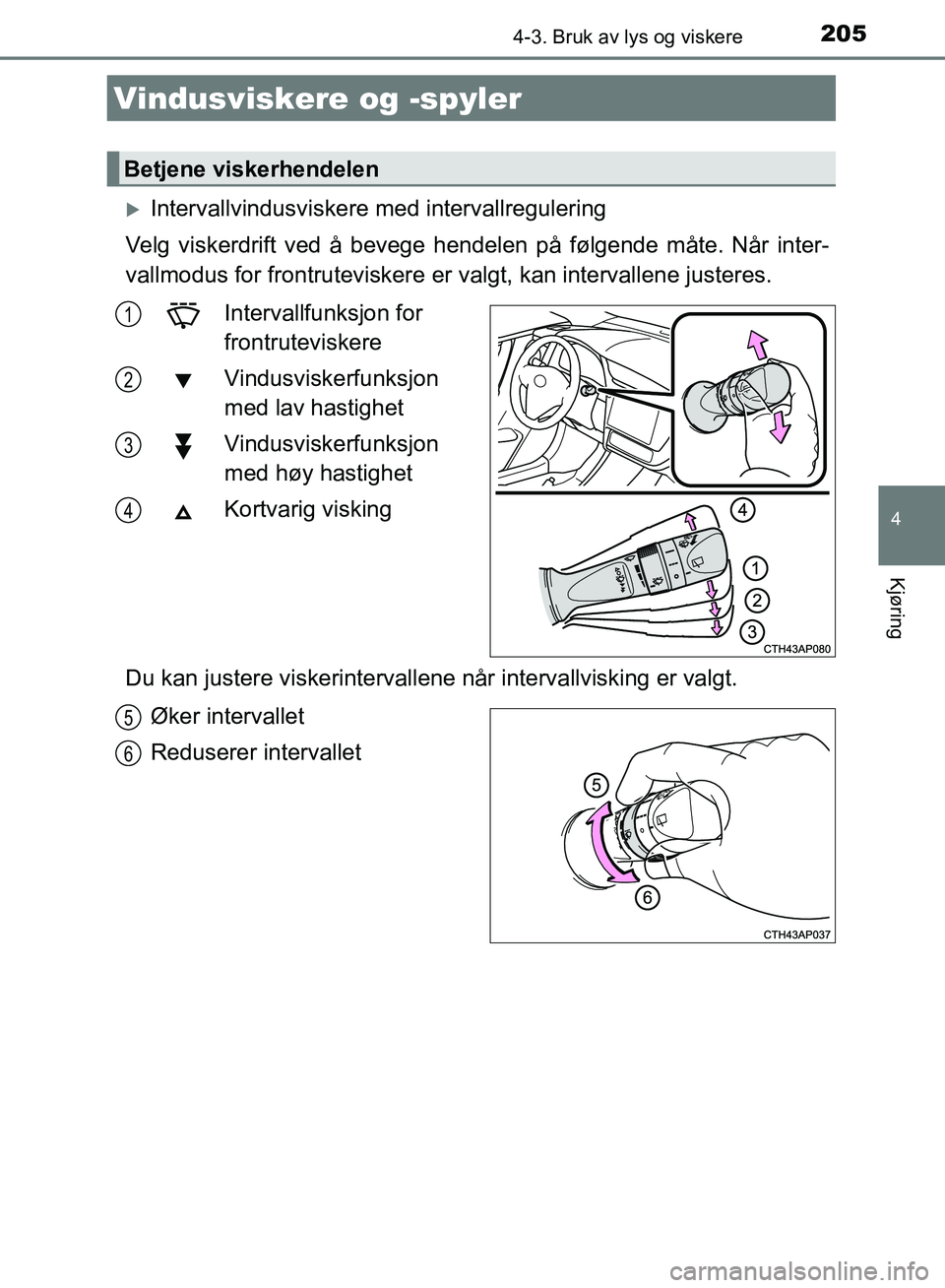 TOYOTA AURIS 2018 Instruksjoner for bruk (in Norwegian) 2054-3. Bruk av lys og viskere
UK AURIS_HB_EE (OM12F19NO)
4
Kjøring
Intervallvindusviskere med intervallregulering
Velg viskerdrift ved å bevege hen delen på følgende måte. Når inter-
vallmo TOYOTA AURIS 2018 Instruksjoner for bruk (in Norwegian) 2054-3. Bruk av lys og viskere
UK AURIS_HB_EE (OM12F19NO)
4
Kjøring
Intervallvindusviskere med intervallregulering
Velg viskerdrift ved å bevege hen delen på følgende måte. Når inter-
vallmo