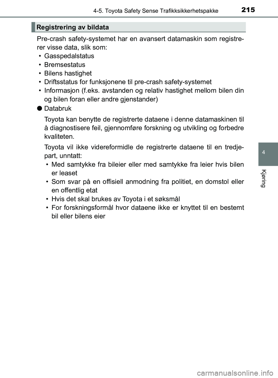 TOYOTA AURIS 2018 Instruksjoner for bruk (in Norwegian) 2154-5. Toyota Safety Sense Trafikksikkerhetspakke
UK AURIS_HB_EE (OM12F19NO)
4
Kjøring
Pre-crash safety-systemet har en avansert datamaskin som registre-
rer visse data, slik som: • Gasspedalstat TOYOTA AURIS 2018 Instruksjoner for bruk (in Norwegian) 2154-5. Toyota Safety Sense Trafikksikkerhetspakke
UK AURIS_HB_EE (OM12F19NO)
4
Kjøring
Pre-crash safety-systemet har en avansert datamaskin som registre-
rer visse data, slik som: • Gasspedalstat
