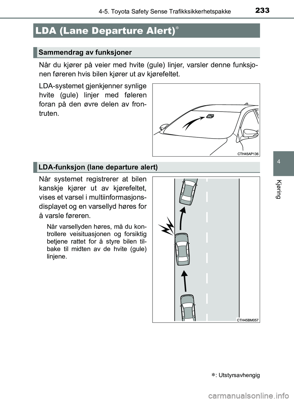TOYOTA AURIS 2018 Instruksjoner for bruk (in Norwegian) 2334-5. Toyota Safety Sense Trafikksikkerhetspakke
UK AURIS_HB_EE (OM12F19NO)
4
Kjøring
Når du kjører på veier med hvite (gule) linjer, varsler denne funksjo-
nen føreren hvis bilen kjører ut a TOYOTA AURIS 2018 Instruksjoner for bruk (in Norwegian) 2334-5. Toyota Safety Sense Trafikksikkerhetspakke
UK AURIS_HB_EE (OM12F19NO)
4
Kjøring
Når du kjører på veier med hvite (gule) linjer, varsler denne funksjo-
nen føreren hvis bilen kjører ut a