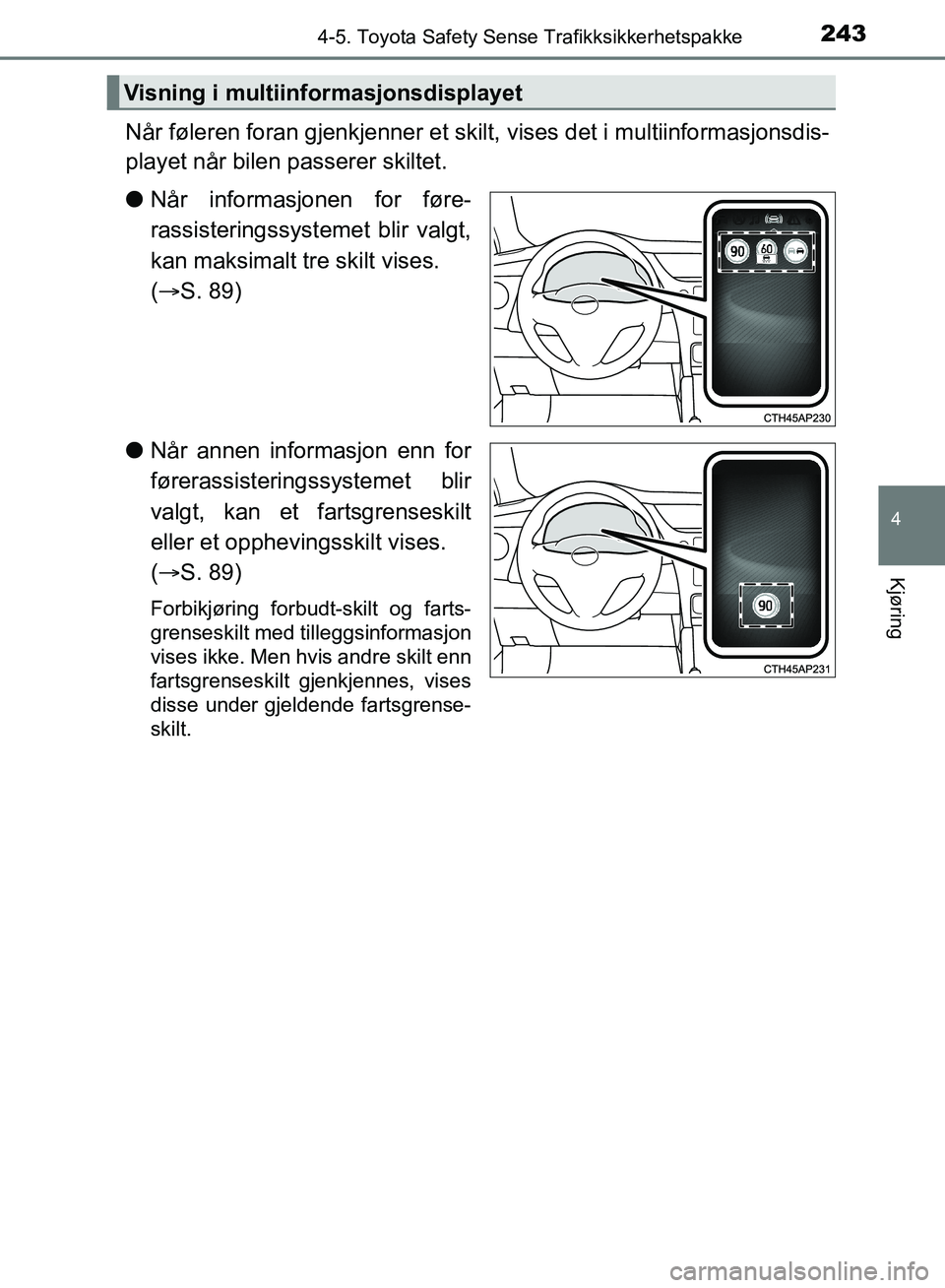 TOYOTA AURIS 2018 Instruksjoner for bruk (in Norwegian) 2434-5. Toyota Safety Sense Trafikksikkerhetspakke
UK AURIS_HB_EE (OM12F19NO)
4
Kjøring
Når føleren foran gjenkjenner et skilt, vises det i multiinformasjonsdis-
playet når bilen passerer skiltet TOYOTA AURIS 2018 Instruksjoner for bruk (in Norwegian) 2434-5. Toyota Safety Sense Trafikksikkerhetspakke
UK AURIS_HB_EE (OM12F19NO)
4
Kjøring
Når føleren foran gjenkjenner et skilt, vises det i multiinformasjonsdis-
playet når bilen passerer skiltet