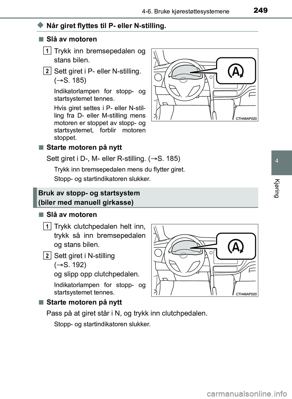 TOYOTA AURIS 2018 Instruksjoner for bruk (in Norwegian) 2494-6. Bruke kjørestøttesystemene
UK AURIS_HB_EE (OM12F19NO)
4
Kjøring
uNår giret flyttes til P- eller N-stilling.
nSlå av motoren
Trykk inn bremsepedalen og
stans bilen.
Sett giret i P- eller TOYOTA AURIS 2018 Instruksjoner for bruk (in Norwegian) 2494-6. Bruke kjørestøttesystemene
UK AURIS_HB_EE (OM12F19NO)
4
Kjøring
uNår giret flyttes til P- eller N-stilling.
nSlå av motoren
Trykk inn bremsepedalen og
stans bilen.
Sett giret i P- eller