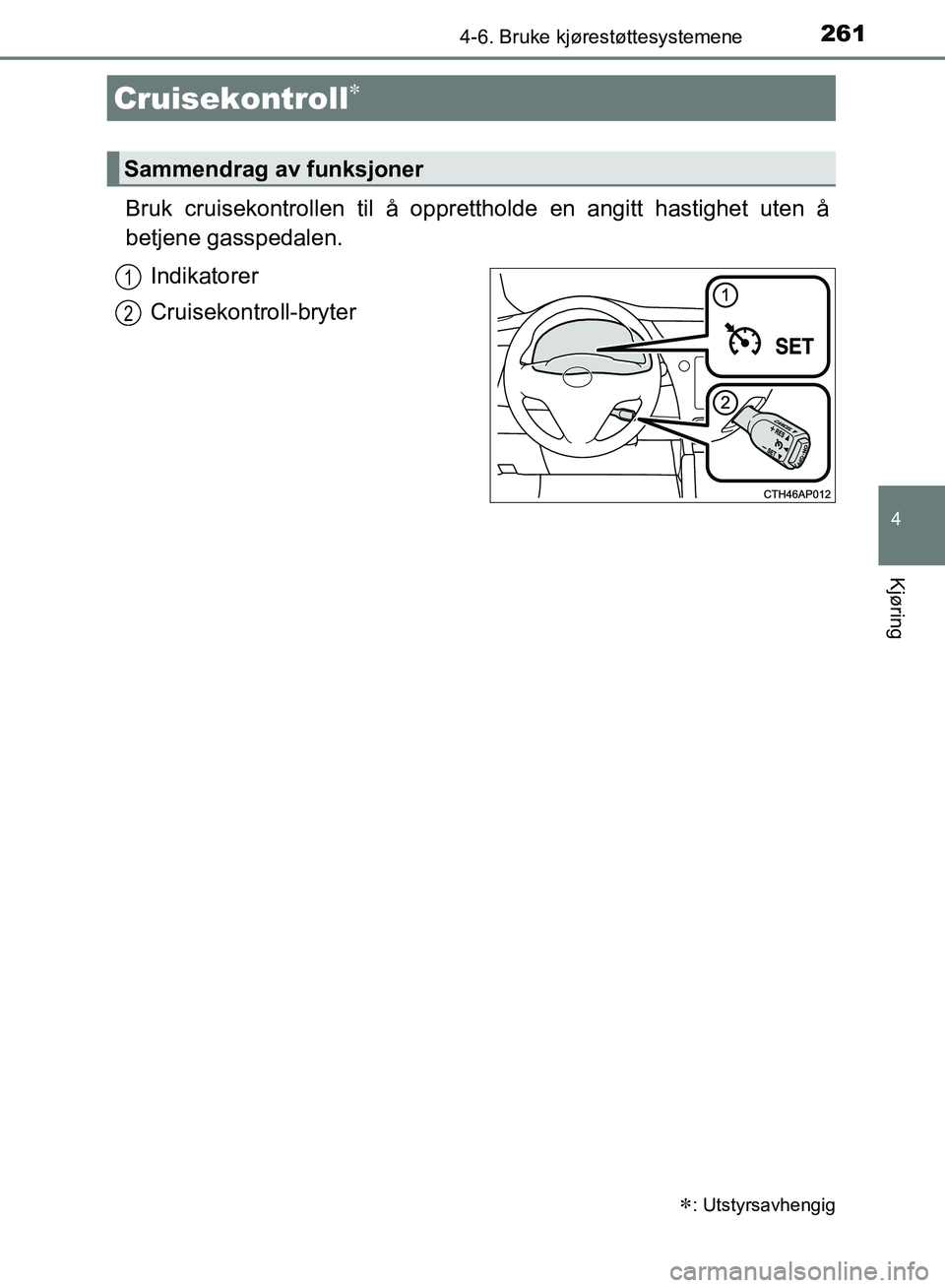 TOYOTA AURIS 2018  Instruksjoner for bruk (in Norwegian) 2614-6. Bruke kjørestøttesystemene
UK AURIS_HB_EE  (OM12F19NO)
4
Kjøring
Bruk cruisekontrollen til å opprettholde en angitt hastighet uten å
betjene gasspedalen.
Indikatorer
Cruisekontroll-bryter