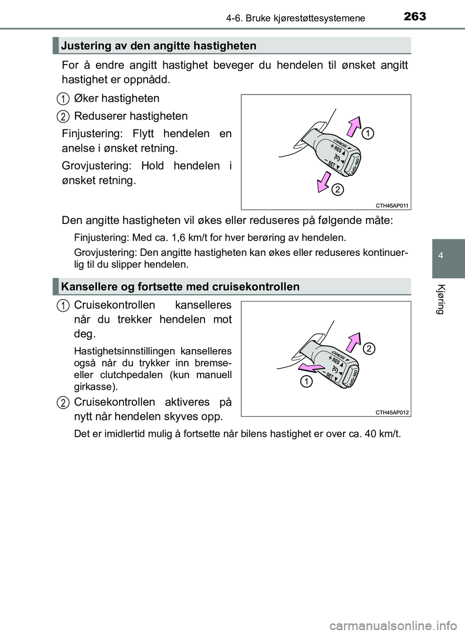 TOYOTA AURIS 2018  Instruksjoner for bruk (in Norwegian) 2634-6. Bruke kjørestøttesystemene
UK AURIS_HB_EE  (OM12F19NO)
4
Kjøring
For å endre angitt hastighet beveger du hendelen til ønsket angitt
hastighet er oppnådd.Øker hastigheten
Reduserer hasti