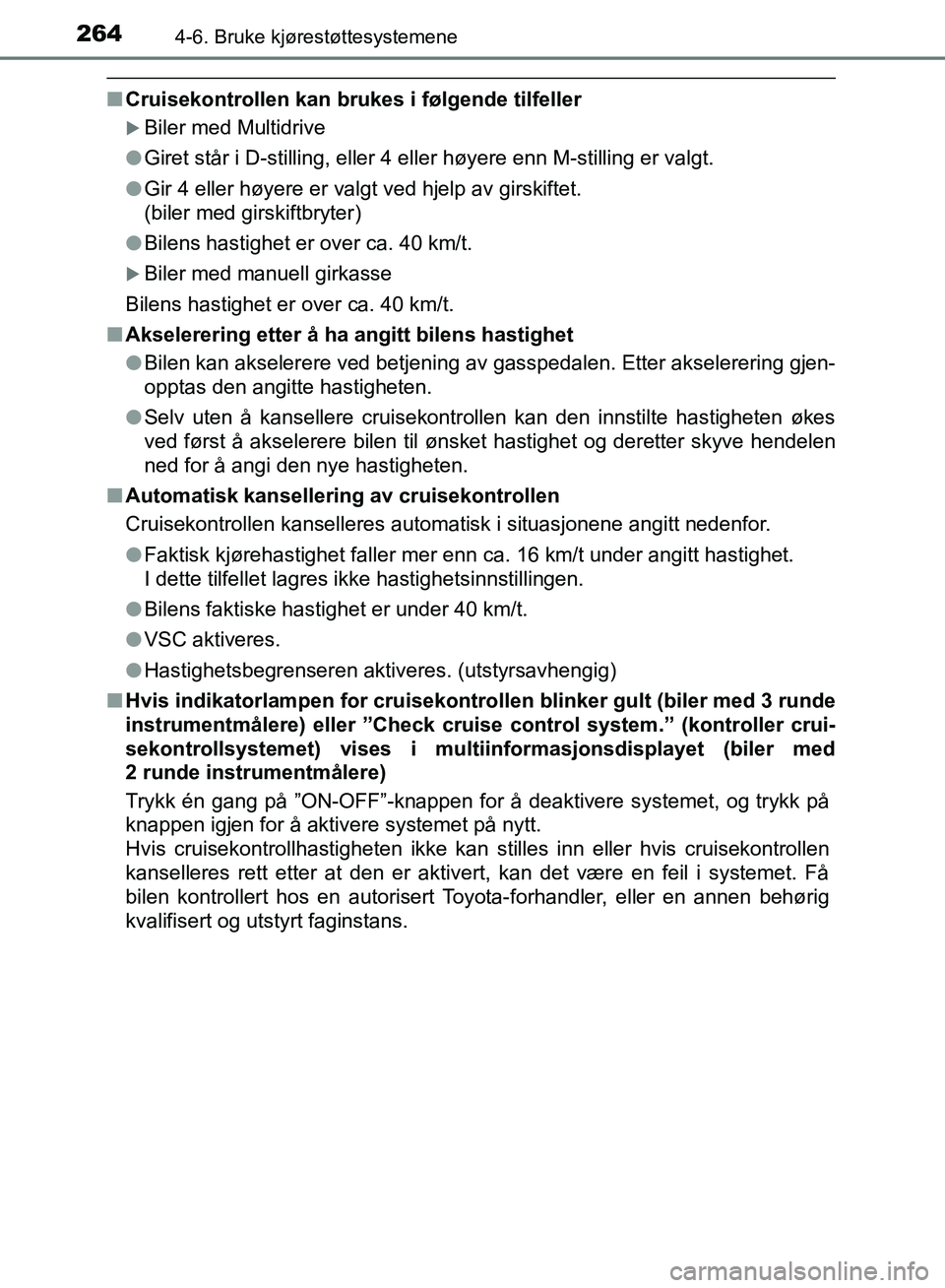 TOYOTA AURIS 2018  Instruksjoner for bruk (in Norwegian) 2644-6. Bruke kjørestøttesystemene
UK AURIS_HB_EE  (OM12F19NO)
nCruisekontrollen kan brukes i følgende tilfeller
Biler med Multidrive
l Giret står i D-stilling, eller 4 eller høyere enn M-stil