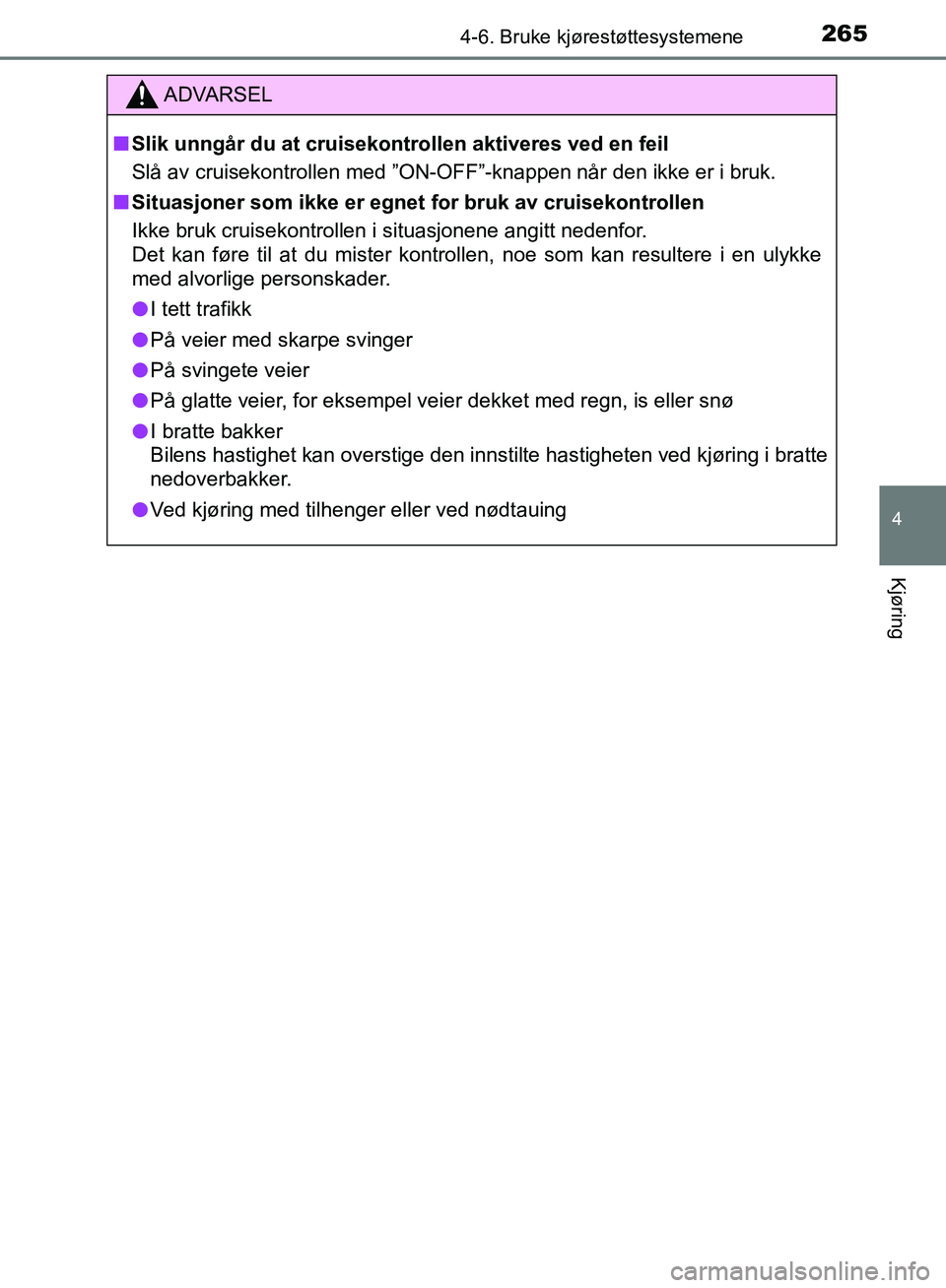 TOYOTA AURIS 2018  Instruksjoner for bruk (in Norwegian) 2654-6. Bruke kjørestøttesystemene
UK AURIS_HB_EE  (OM12F19NO)
4
Kjøring
ADVARSEL
nSlik unngår du at cruisekontrollen aktiveres ved en feil
Slå av cruisekontrollen med ”ON-OF F”-knappen når 