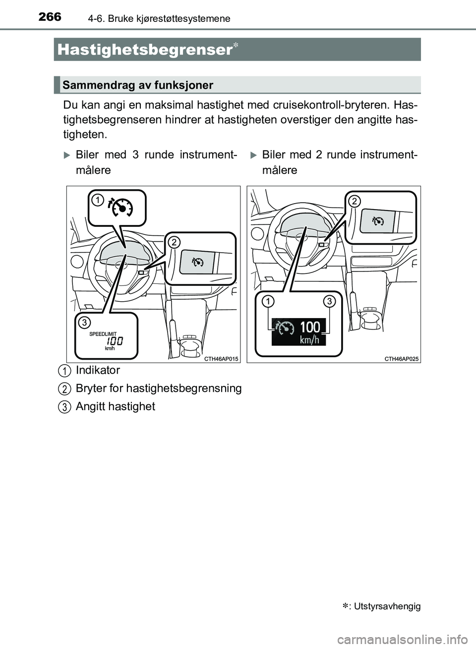 TOYOTA AURIS 2018  Instruksjoner for bruk (in Norwegian) 2664-6. Bruke kjørestøttesystemene
UK AURIS_HB_EE  (OM12F19NO)
Du kan angi en maksimal hastighet med cruisekontroll-bryteren. Has-
tighetsbegrenseren hindrer at hastig heten overstiger den angitte h