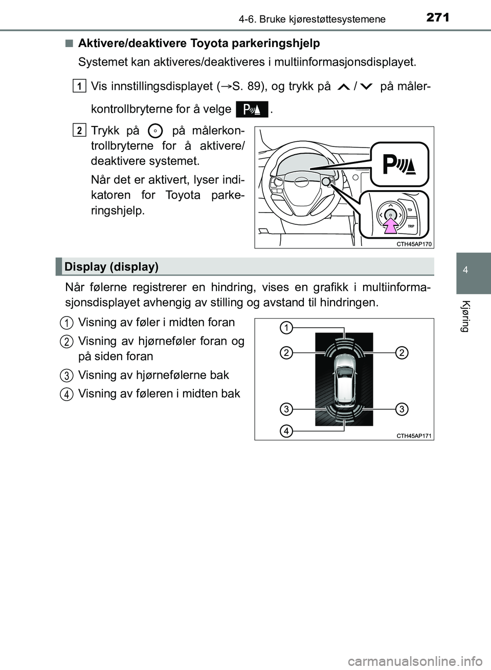 TOYOTA AURIS 2018 Instruksjoner for bruk (in Norwegian) 2714-6. Bruke kjørestøttesystemene
UK AURIS_HB_EE (OM12F19NO)
4
Kjøring
nAktivere/deaktivere Toyota parkeringshjelp
Systemet kan aktiveres/deaktivere s i multiinformasjonsdisplayet.
Vis innstillin TOYOTA AURIS 2018 Instruksjoner for bruk (in Norwegian) 2714-6. Bruke kjørestøttesystemene
UK AURIS_HB_EE (OM12F19NO)
4
Kjøring
nAktivere/deaktivere Toyota parkeringshjelp
Systemet kan aktiveres/deaktivere s i multiinformasjonsdisplayet.
Vis innstillin