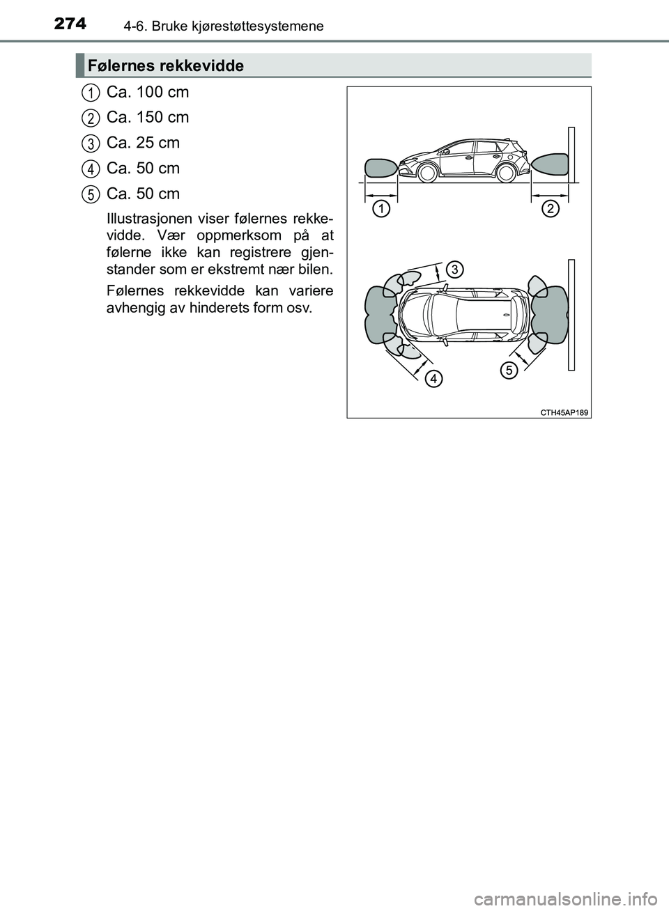 TOYOTA AURIS 2018 Instruksjoner for bruk (in Norwegian) 2744-6. Bruke kjørestøttesystemene
UK AURIS_HB_EE (OM12F19NO)
Ca. 100 cm
Ca. 150 cm
Ca. 25 cm
Ca. 50 cm
Ca. 50 cm
Illustrasjonen viser følernes rekke-
vidde. Vær oppmerksom på at
følerne ikke k TOYOTA AURIS 2018 Instruksjoner for bruk (in Norwegian) 2744-6. Bruke kjørestøttesystemene
UK AURIS_HB_EE (OM12F19NO)
Ca. 100 cm
Ca. 150 cm
Ca. 25 cm
Ca. 50 cm
Ca. 50 cm
Illustrasjonen viser følernes rekke-
vidde. Vær oppmerksom på at
følerne ikke k