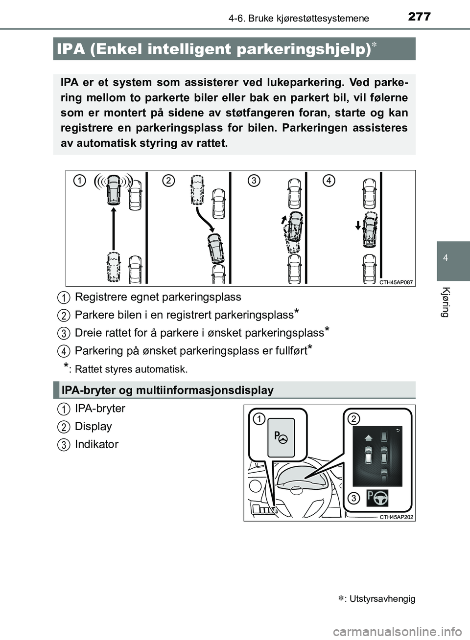 TOYOTA AURIS 2018 Instruksjoner for bruk (in Norwegian) 2774-6. Bruke kjørestøttesystemene
UK AURIS_HB_EE (OM12F19NO)
4
Kjøring
IPA-bryter
Display
Indikator
IPA (Enkel intelligent parkeringshjelp)
: Utstyrsavhengig
IPA er et system som assisterer TOYOTA AURIS 2018 Instruksjoner for bruk (in Norwegian) 2774-6. Bruke kjørestøttesystemene
UK AURIS_HB_EE (OM12F19NO)
4
Kjøring
IPA-bryter
Display
Indikator
IPA (Enkel intelligent parkeringshjelp)
: Utstyrsavhengig
IPA er et system som assisterer