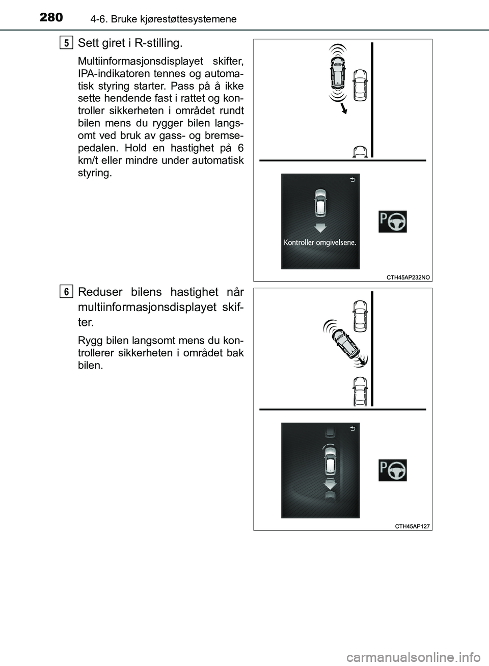 TOYOTA AURIS 2018 Instruksjoner for bruk (in Norwegian) 2804-6. Bruke kjørestøttesystemene
UK AURIS_HB_EE (OM12F19NO)
Sett giret i R-stilling.
Multiinformasjonsdisplayet skifter,
IPA-indikatoren tennes og automa-
tisk styring starter. Pass på å ikke
s TOYOTA AURIS 2018 Instruksjoner for bruk (in Norwegian) 2804-6. Bruke kjørestøttesystemene
UK AURIS_HB_EE (OM12F19NO)
Sett giret i R-stilling.
Multiinformasjonsdisplayet skifter,
IPA-indikatoren tennes og automa-
tisk styring starter. Pass på å ikke
s