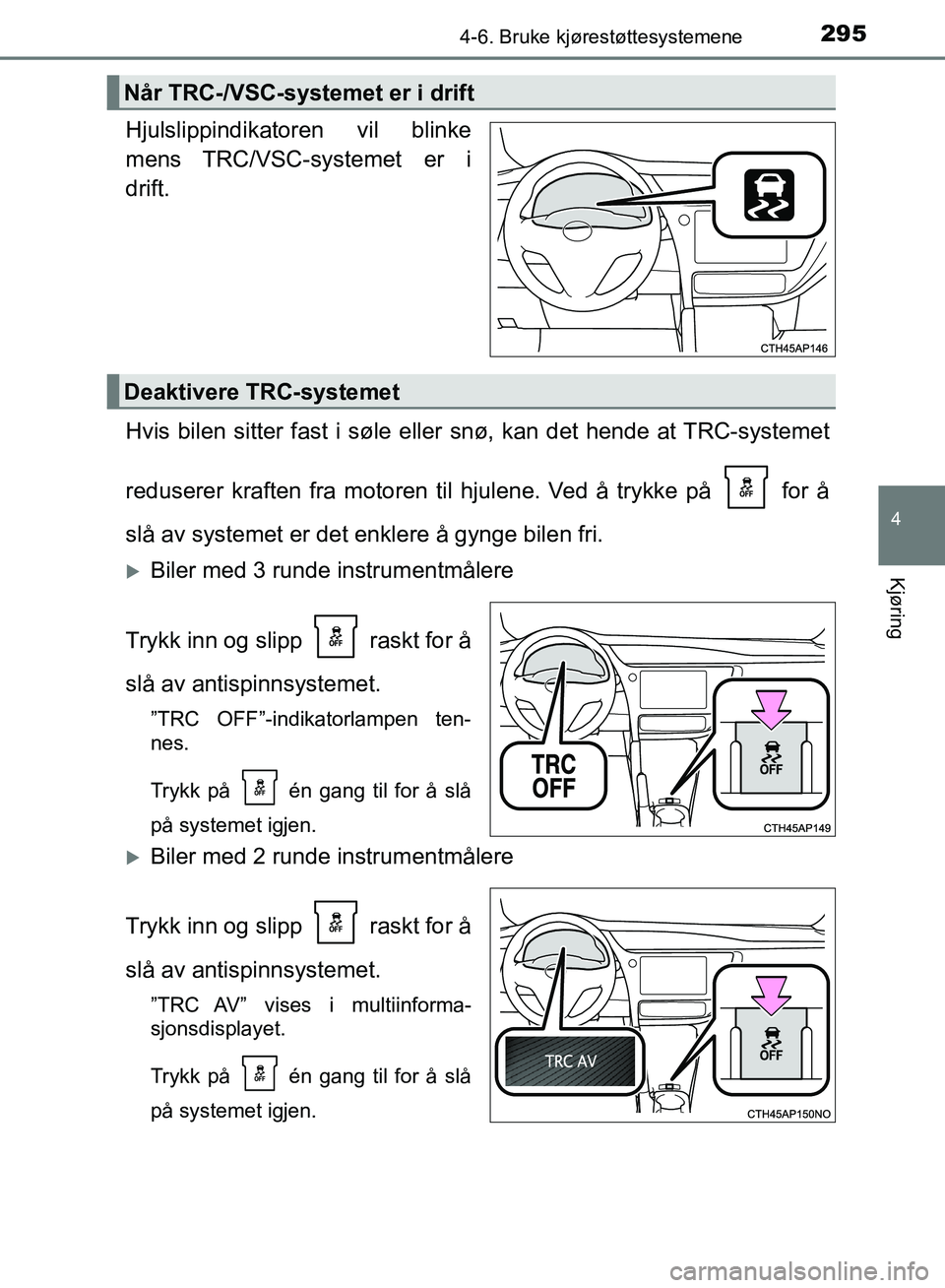 TOYOTA AURIS 2018 Instruksjoner for bruk (in Norwegian) 2954-6. Bruke kjørestøttesystemene
UK AURIS_HB_EE (OM12F19NO)
4
Kjøring
Hjulslippindikatoren vil blinke
mens TRC/VSC-systemet er i
drift.
Hvis bilen sitter fast i søle eller snø, kan det hende a TOYOTA AURIS 2018 Instruksjoner for bruk (in Norwegian) 2954-6. Bruke kjørestøttesystemene
UK AURIS_HB_EE (OM12F19NO)
4
Kjøring
Hjulslippindikatoren vil blinke
mens TRC/VSC-systemet er i
drift.
Hvis bilen sitter fast i søle eller snø, kan det hende a