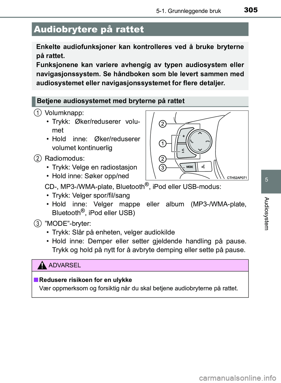 TOYOTA AURIS 2018 Instruksjoner for bruk (in Norwegian) 3055-1. Grunnleggende bruk
UK AURIS_HB_EE (OM12F19NO)
5
Audiosystem
Volumknapp:• Trykk: Øker/reduserer volu- met
• Hold inne: Øker/reduserer volumet kontinuerlig
Radiomodus: • Trykk: Velge en TOYOTA AURIS 2018 Instruksjoner for bruk (in Norwegian) 3055-1. Grunnleggende bruk
UK AURIS_HB_EE (OM12F19NO)
5
Audiosystem
Volumknapp:• Trykk: Øker/reduserer volu- met
• Hold inne: Øker/reduserer volumet kontinuerlig
Radiomodus: • Trykk: Velge en