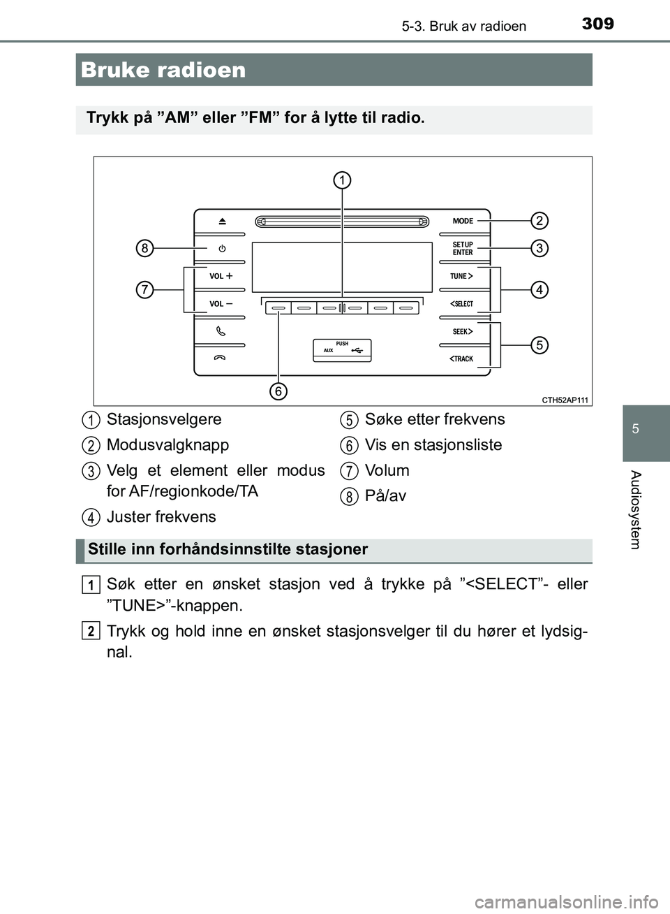 TOYOTA AURIS 2018 Instruksjoner for bruk (in Norwegian) 309
UK AURIS_HB_EE (OM12F19NO)
5
Audiosystem
5-3. Bruk av radioen
Søk etter en ønsket stasjon ved å trykke på ”<SELECT”- eller
”TUNE>”-knappen.
Trykk og hold inne en ønsket stasjonsvelge TOYOTA AURIS 2018 Instruksjoner for bruk (in Norwegian) 309
UK AURIS_HB_EE (OM12F19NO)
5
Audiosystem
5-3. Bruk av radioen
Søk etter en ønsket stasjon ved å trykke på ”<SELECT”- eller
”TUNE>”-knappen.
Trykk og hold inne en ønsket stasjonsvelge