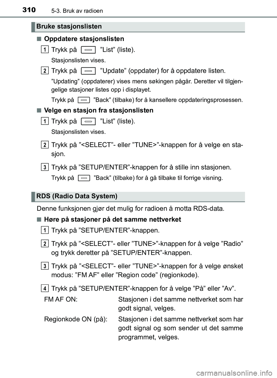 TOYOTA AURIS 2018 Instruksjoner for bruk (in Norwegian) 3105-3. Bruk av radioen
UK AURIS_HB_EE (OM12F19NO)n
Oppdatere stasjonslisten
Trykk på ”List” (liste).
Stasjonslisten vises.
Trykk på ”Update” (oppdater) for å oppdatere listen.
”Upda TOYOTA AURIS 2018 Instruksjoner for bruk (in Norwegian) 3105-3. Bruk av radioen
UK AURIS_HB_EE (OM12F19NO)n
Oppdatere stasjonslisten
Trykk på ”List” (liste).
Stasjonslisten vises.
Trykk på ”Update” (oppdater) for å oppdatere listen.
”Upda