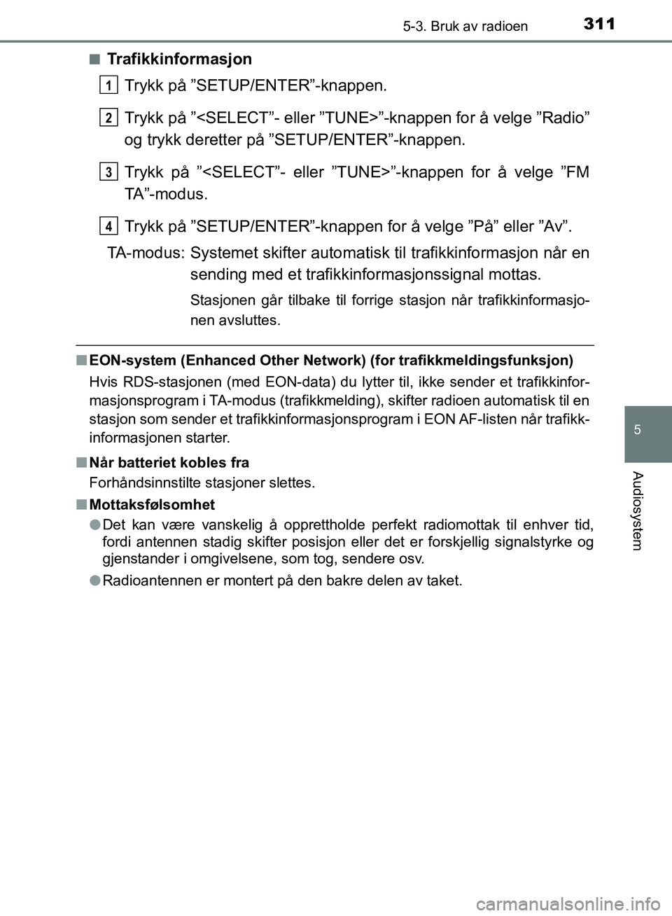 TOYOTA AURIS 2018 Instruksjoner for bruk (in Norwegian) 3115-3. Bruk av radioen
UK AURIS_HB_EE (OM12F19NO)
5
Audiosystem
nTrafikkinformasjonTrykk på ”SETUP/ENTER”-knappen.
Trykk på ”<SELECT”- eller ”TUNE>”-knappen for å velge ”Radio”
og TOYOTA AURIS 2018 Instruksjoner for bruk (in Norwegian) 3115-3. Bruk av radioen
UK AURIS_HB_EE (OM12F19NO)
5
Audiosystem
nTrafikkinformasjonTrykk på ”SETUP/ENTER”-knappen.
Trykk på ”<SELECT”- eller ”TUNE>”-knappen for å velge ”Radio”
og