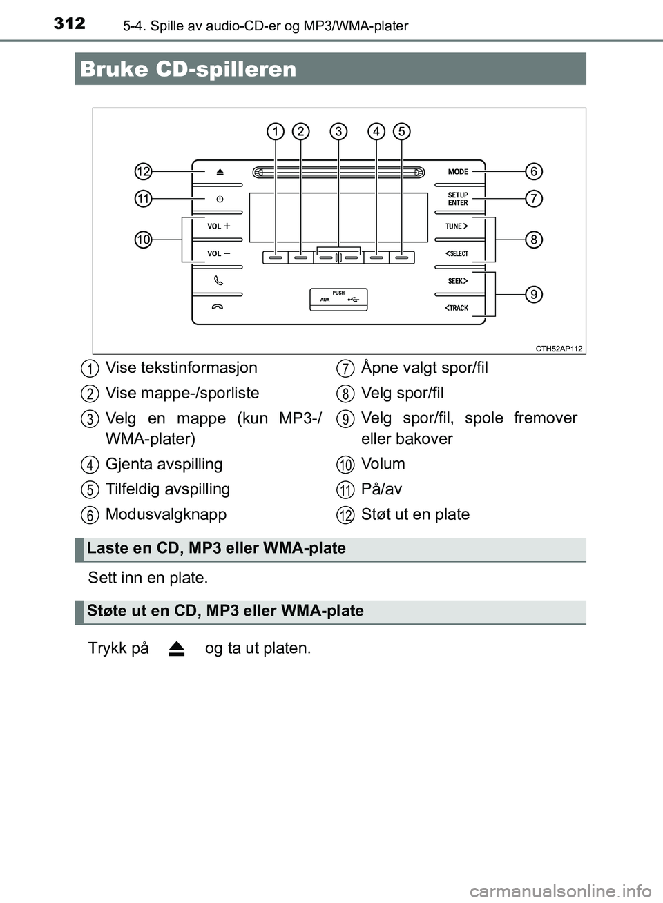 TOYOTA AURIS 2018 Instruksjoner for bruk (in Norwegian) 312
UK AURIS_HB_EE (OM12F19NO)
5-4. Spille av audio-CD-er og MP3/WMA-plater
Sett inn en plate.
Trykk på og ta ut platen.
Bruke CD-spilleren
Vise tekstinformasjon
Vise mappe-/sporliste
Velg en mapp TOYOTA AURIS 2018 Instruksjoner for bruk (in Norwegian) 312
UK AURIS_HB_EE (OM12F19NO)
5-4. Spille av audio-CD-er og MP3/WMA-plater
Sett inn en plate.
Trykk på og ta ut platen.
Bruke CD-spilleren
Vise tekstinformasjon
Vise mappe-/sporliste
Velg en mapp