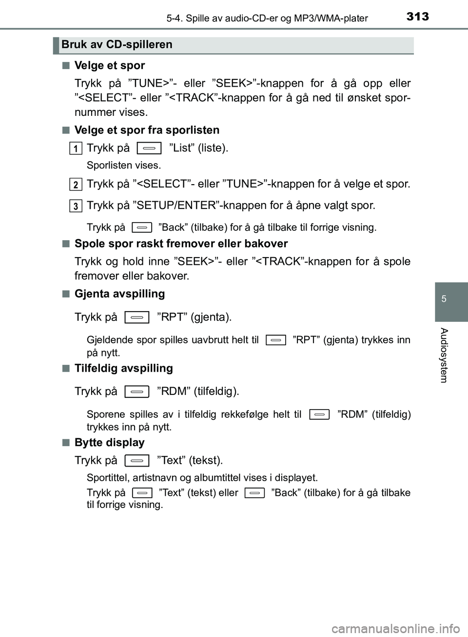 TOYOTA AURIS 2018 Instruksjoner for bruk (in Norwegian) 3135-4. Spille av audio-CD-er og MP3/WMA-plater
UK AURIS_HB_EE (OM12F19NO)
5
Audiosystem
nVelge et spor
Trykk på ”TUNE>”- eller ”SEEK>”-knappen for å gå opp eller
”<SELECT”- eller ”< TOYOTA AURIS 2018 Instruksjoner for bruk (in Norwegian) 3135-4. Spille av audio-CD-er og MP3/WMA-plater
UK AURIS_HB_EE (OM12F19NO)
5
Audiosystem
nVelge et spor
Trykk på ”TUNE>”- eller ”SEEK>”-knappen for å gå opp eller
”<SELECT”- eller ”<
