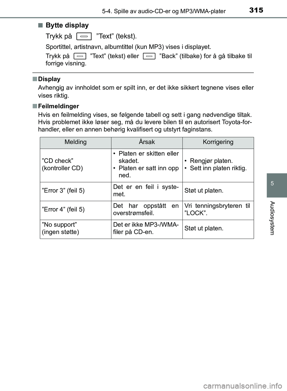 TOYOTA AURIS 2018 Instruksjoner for bruk (in Norwegian) 3155-4. Spille av audio-CD-er og MP3/WMA-plater
UK AURIS_HB_EE (OM12F19NO)
5
Audiosystem
nBytte display
Trykk på ”Text” (tekst).
Sportittel, artistnavn, albumtittel (kun MP3) vises i displayet TOYOTA AURIS 2018 Instruksjoner for bruk (in Norwegian) 3155-4. Spille av audio-CD-er og MP3/WMA-plater
UK AURIS_HB_EE (OM12F19NO)
5
Audiosystem
nBytte display
Trykk på ”Text” (tekst).
Sportittel, artistnavn, albumtittel (kun MP3) vises i displayet