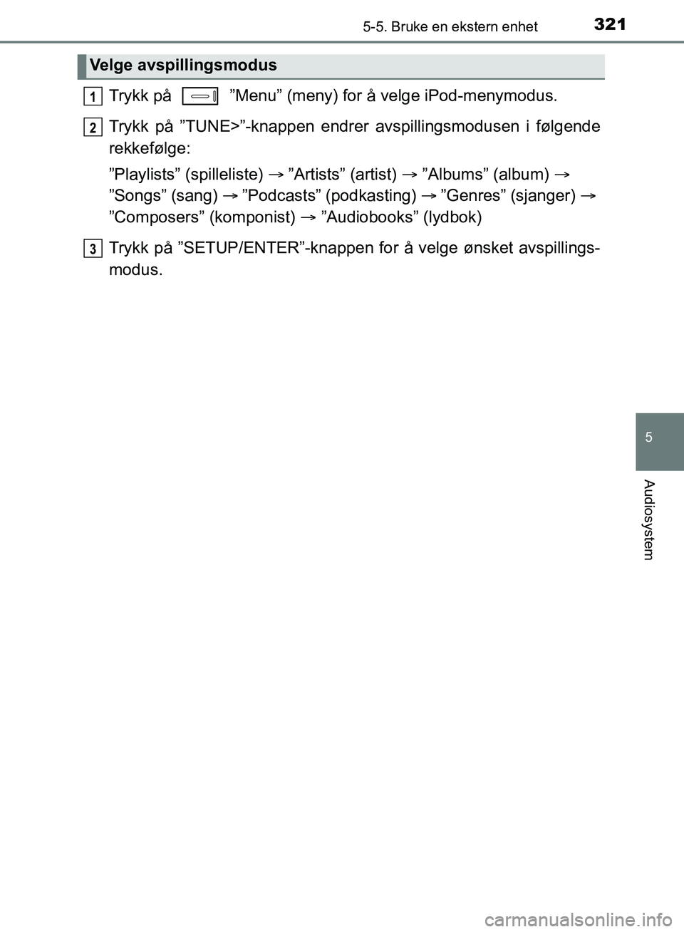 TOYOTA AURIS 2018  Instruksjoner for bruk (in Norwegian) 3215-5. Bruke en ekstern enhet
UK AURIS_HB_EE  (OM12F19NO)
5
Audiosystem
Trykk på   ”Menu” (meny) for å velge iPod-menymodus.
Trykk på ”TUNE>”-knappen endrer avspillingsmodusen i følgende
