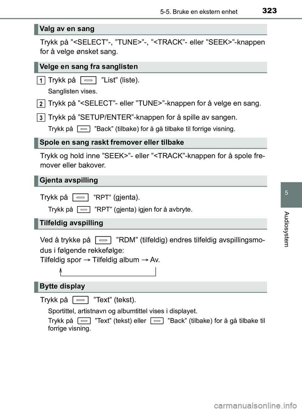 TOYOTA AURIS 2018  Instruksjoner for bruk (in Norwegian) 3235-5. Bruke en ekstern enhet
UK AURIS_HB_EE  (OM12F19NO)
5
Audiosystem
Trykk på ”<SELECT”-, ”TUNE>”-, ”<TRACK”- eller ”SEEK>”-knappen
for å velge ønsket sang.
Trykk på   ”List