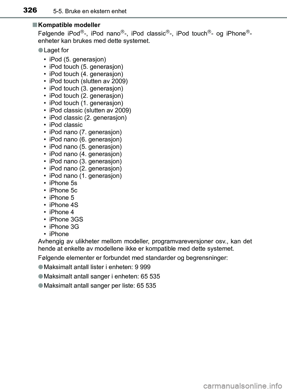 TOYOTA AURIS 2018  Instruksjoner for bruk (in Norwegian) 3265-5. Bruke en ekstern enhet
UK AURIS_HB_EE  (OM12F19NO)n
Kompatible modeller
Følgende iPod
-, iPod nano-, iPod classic-, iPod touch- og iPhone-
enheter kan brukes med dette systemet