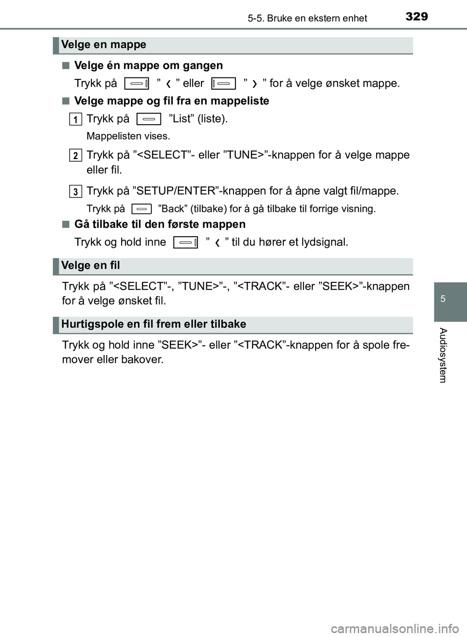 TOYOTA AURIS 2018  Instruksjoner for bruk (in Norwegian) 3295-5. Bruke en ekstern enhet
UK AURIS_HB_EE  (OM12F19NO)
5
Audiosystem
nVelge én mappe om gangen
Trykk på   ” ” eller   ” ” for å velge ønsket mappe.
nVelge mappe og fil fra en mappelist